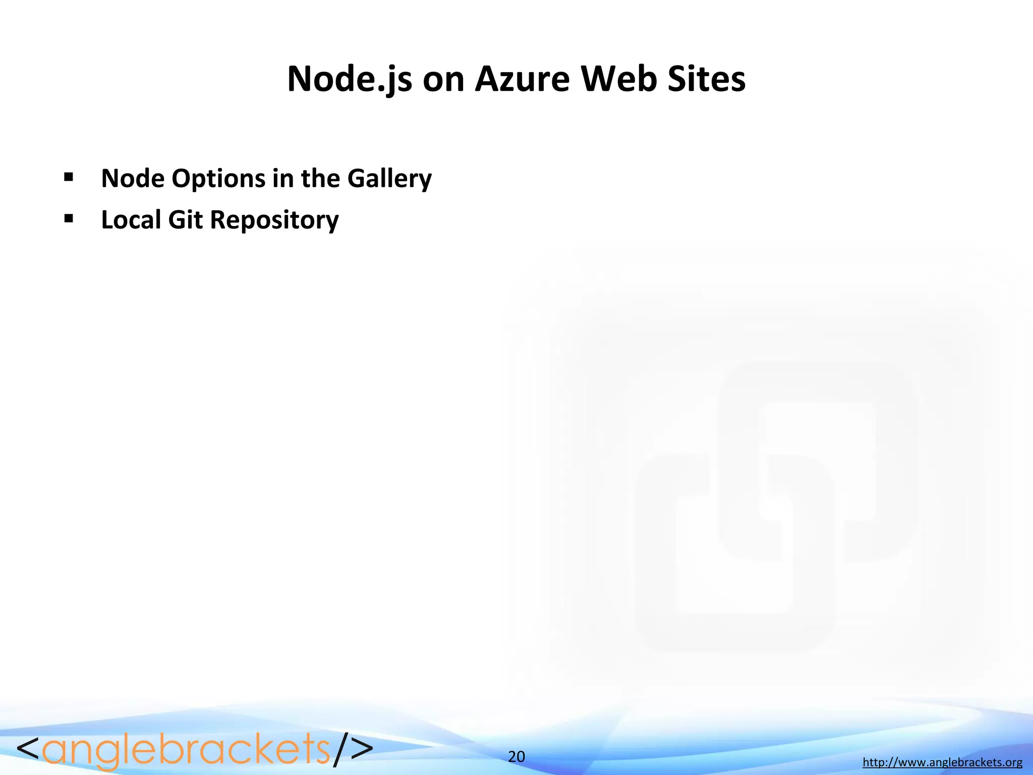 20 http://www.anglebrackets.org
Node.js on Azure Web Sites
 Node Options in the Gallery
 Local Git Repository
 