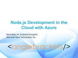 Node.js Development in the
Cloud with Azure
Brian Benz, Sr. Technical Evangelist
Microsoft Open Technologies, Inc.
 