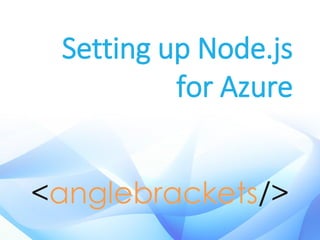 Setting up Node.js
for Azure
 