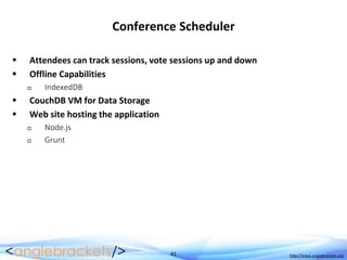 41 http://www.anglebrackets.org
Conference Scheduler
 Attendees can track sessions, vote sessions up and down
 Offline Capabilities
 IndexedDB
 CouchDB VM for Data Storage
 Web site hosting the application
 Node.js
 Grunt
 