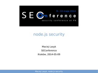 Maciej Lasyk, node.js security
Maciej Lasyk
SEConference
Kraków, 2014-05-09
node.js security
 
