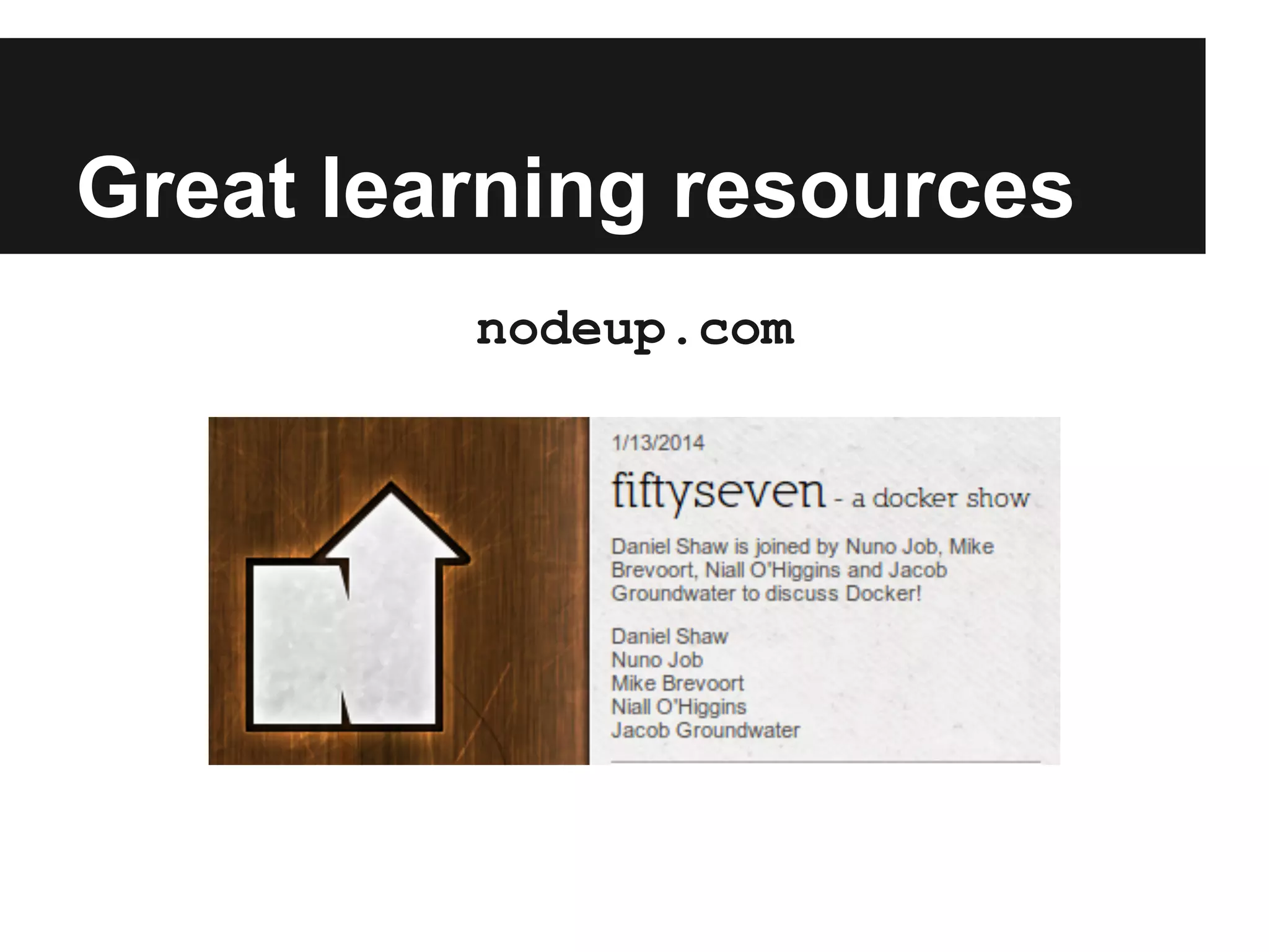 Great learning resources
nodeup.com
 