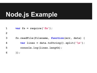 Node.js Example
1 var fs = require('fs');
2
3 fs.readFile(filename, function(err, data) {
4 var lines = data.toString().split('n');
5 console.log(lines.length);
6 });
 