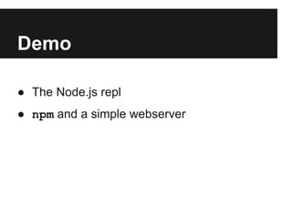 Demo
● The Node.js repl
● npm and a simple webserver
 