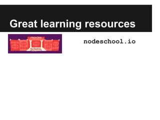 Great learning resources
nodeschool.io
 