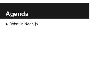 Agenda
● What is Node.js
 