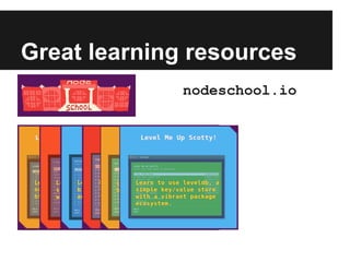 Great learning resources
nodeschool.io
 