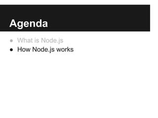 Agenda
● What is Node.js
● How Node.js works
 