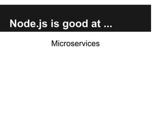 Node.js is good at ...
Microservices
 