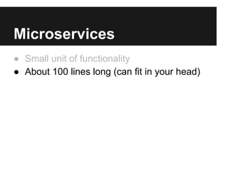 Microservices
● Small unit of functionality
● About 100 lines long (can fit in your head)
 