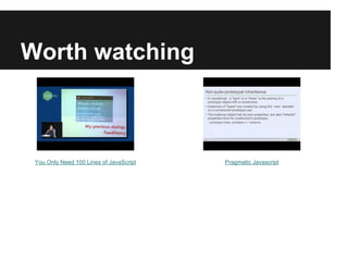 Worth watching
You Only Need 100 Lines of JavaScript Pragmatic Javascript
 