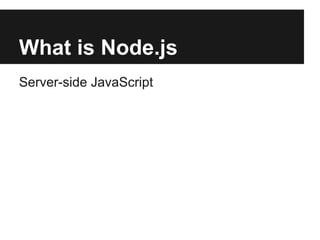 What is Node.js
Server-side JavaScript
 