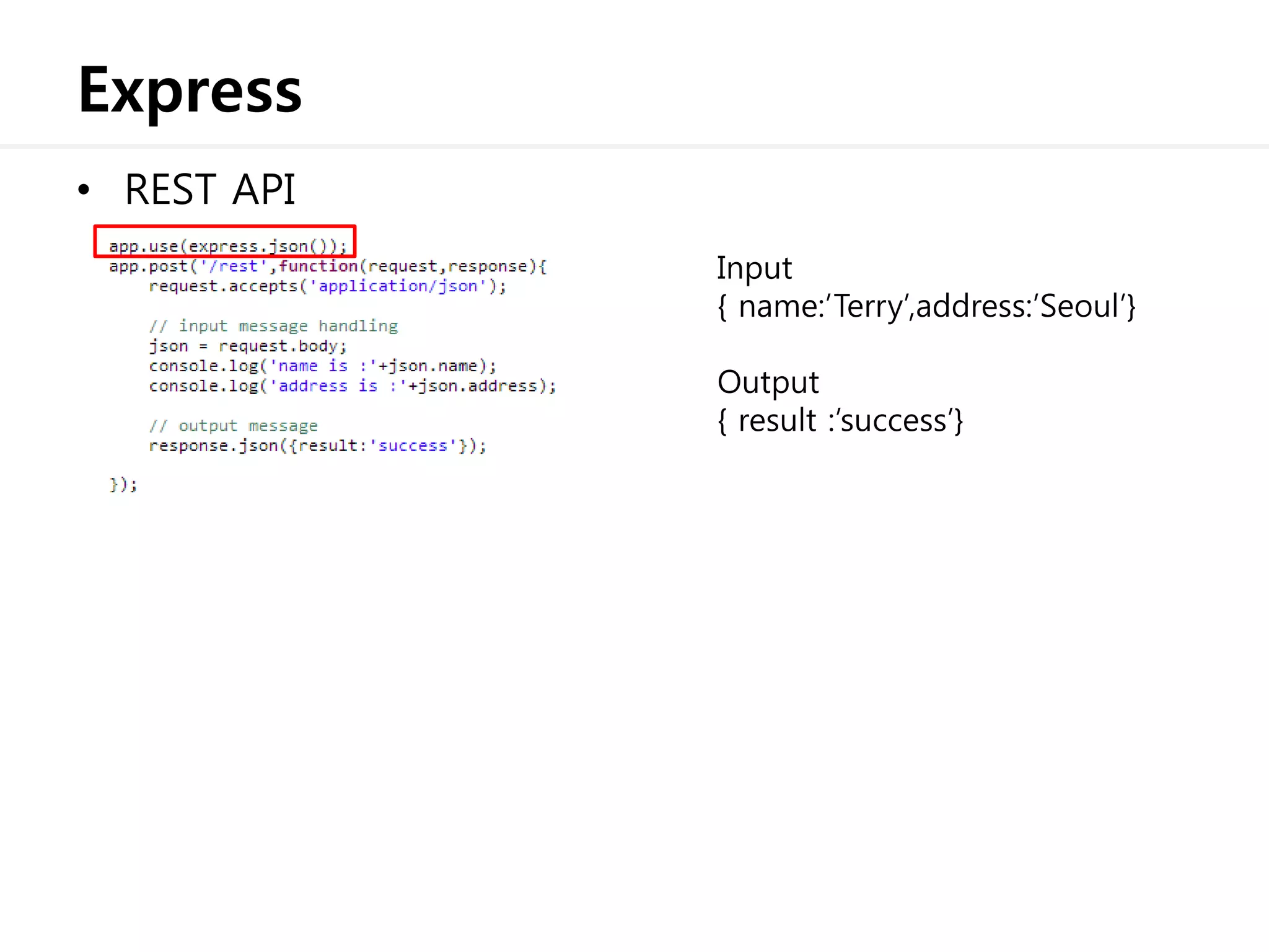 Express
• REST API
Input
{ name:’Terry’,address:’Seoul’}
Output
{ result :’success’}
 