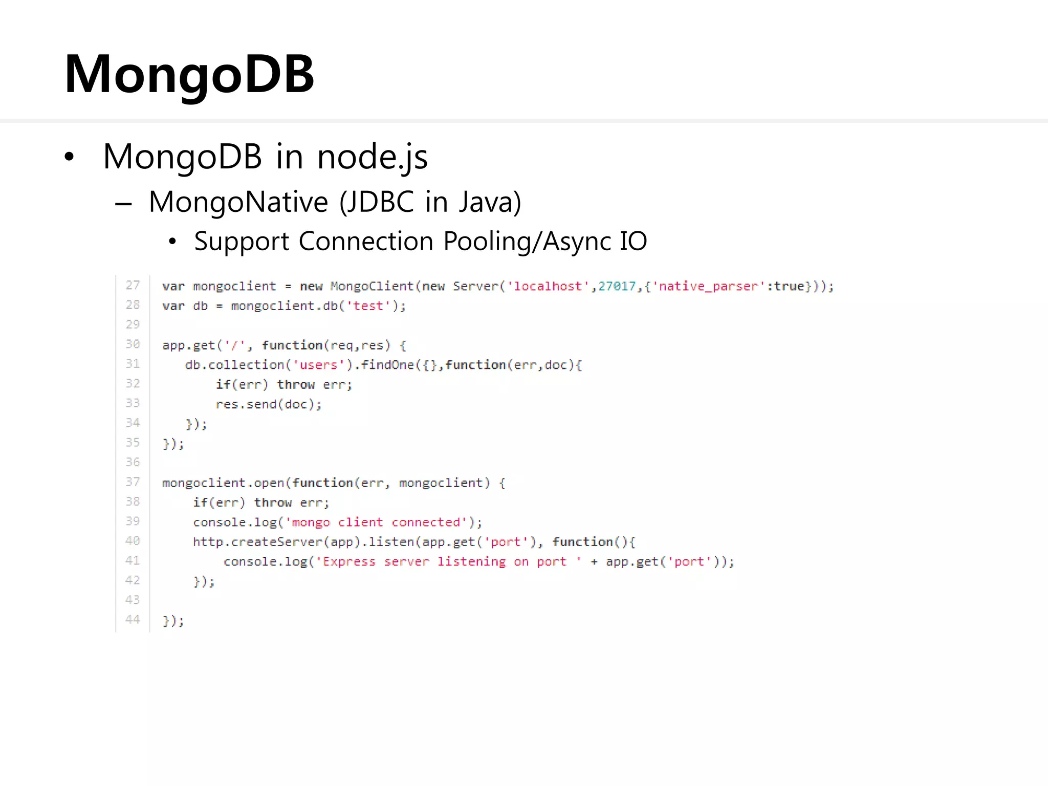 MongoDB
• MongoDB in node.js
– MongoNative (JDBC in Java)
• Support Connection Pooling/Async IO
 