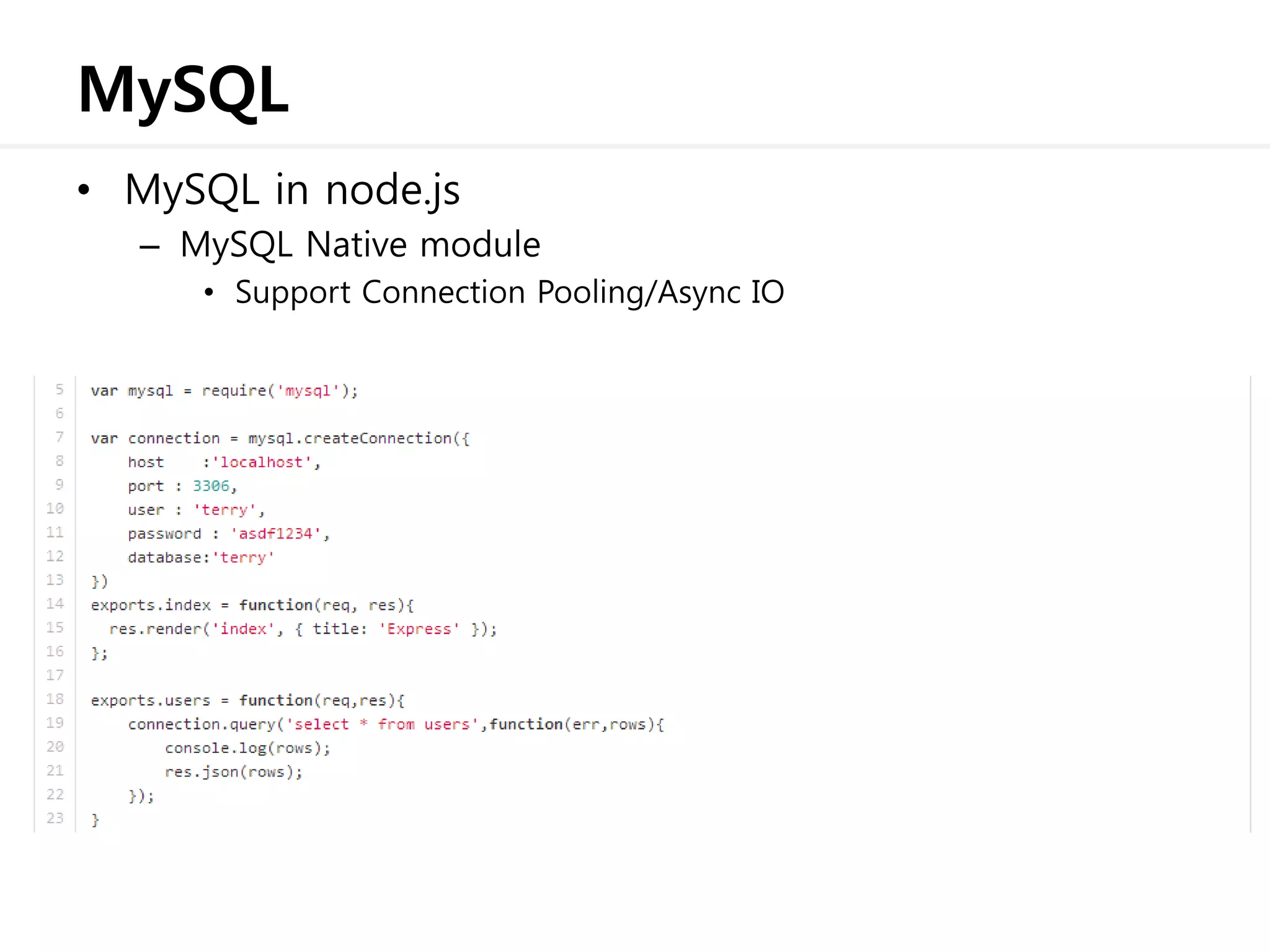 MySQL
• MySQL in node.js
– MySQL Native module
• Support Connection Pooling/Async IO
 