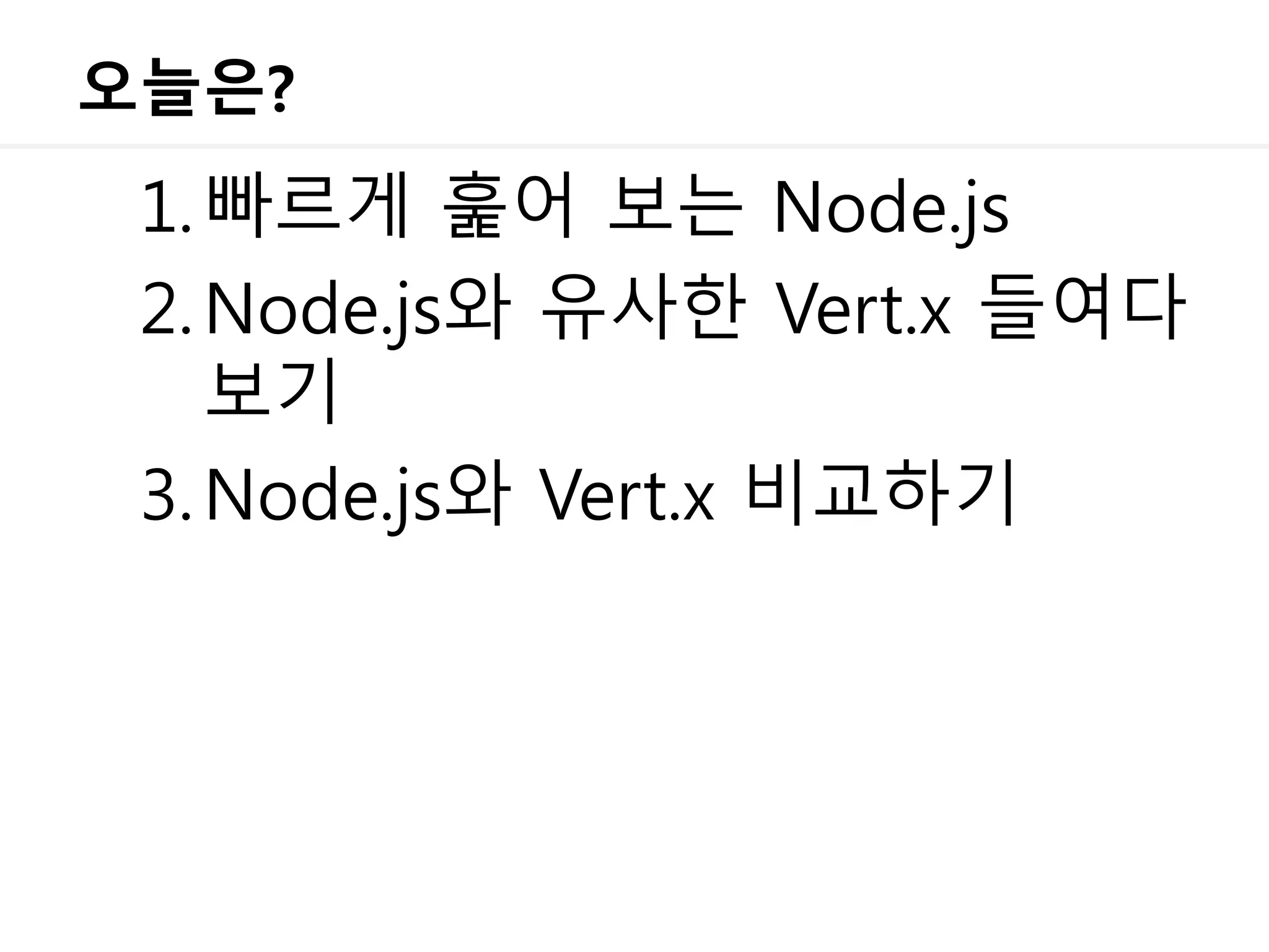 오늘은?
1.빠르게 훑어 보는 Node.js
2.Node.js와 유사한 Vert.x 들여다
보기
3.Node.js와 Vert.x 비교하기
 