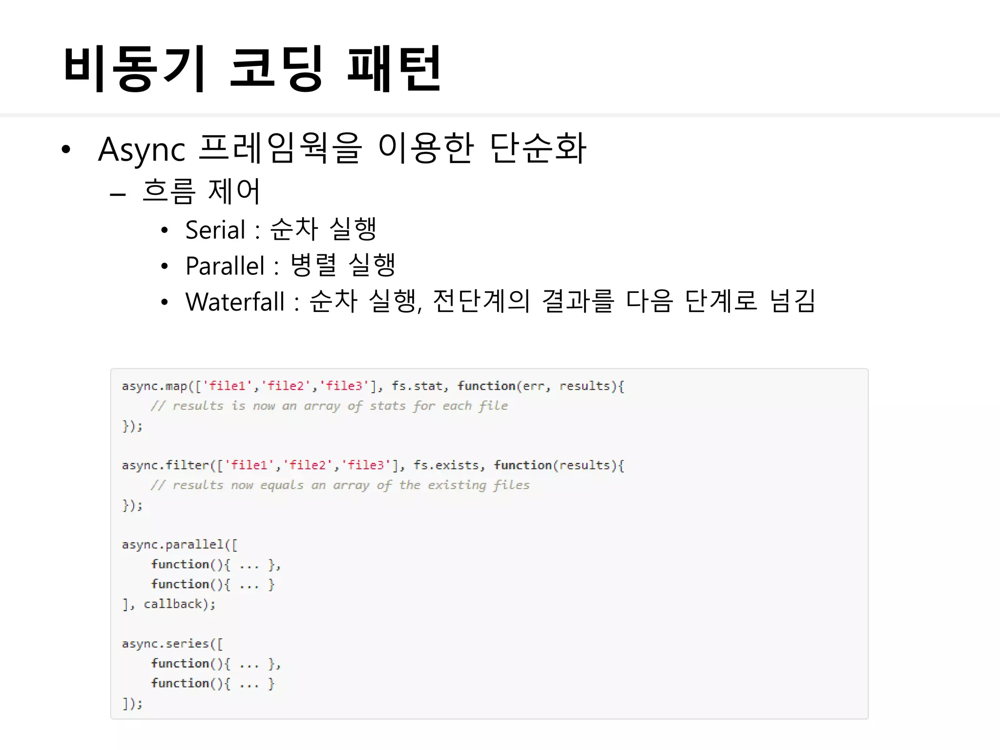 비동기 코딩 패턴
• Async 프레임웍을 이용한 단순화
– 흐름 제어
• Serial : 순차 실행
• Parallel : 병렬 실행
• Waterfall : 순차 실행, 전단계의 결과를 다음 단계로 넘김
 