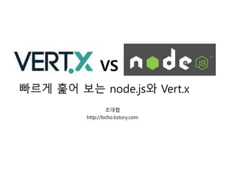 빠르게 훑어 보는 node.js와 Vert.x
조대협
http://bcho.tistory.com
VS
 