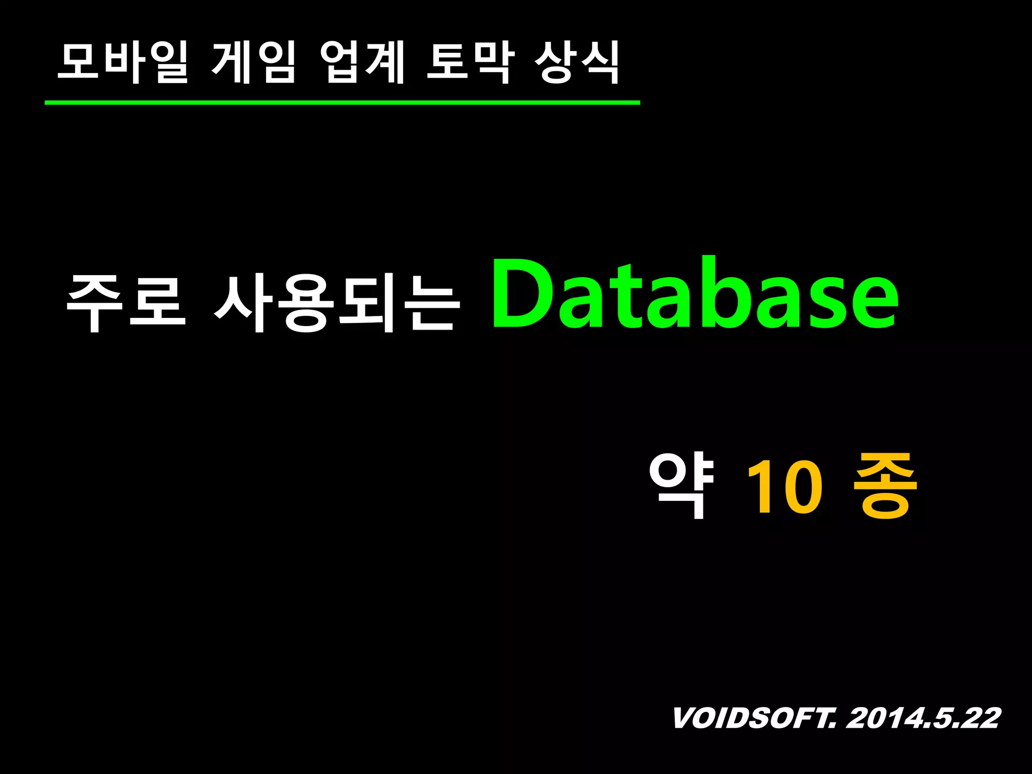 VOIDSOFT. 2014.5.22
모바일 게임 업계 토막 상식
주로 사용되는 Database
약 10 종
 