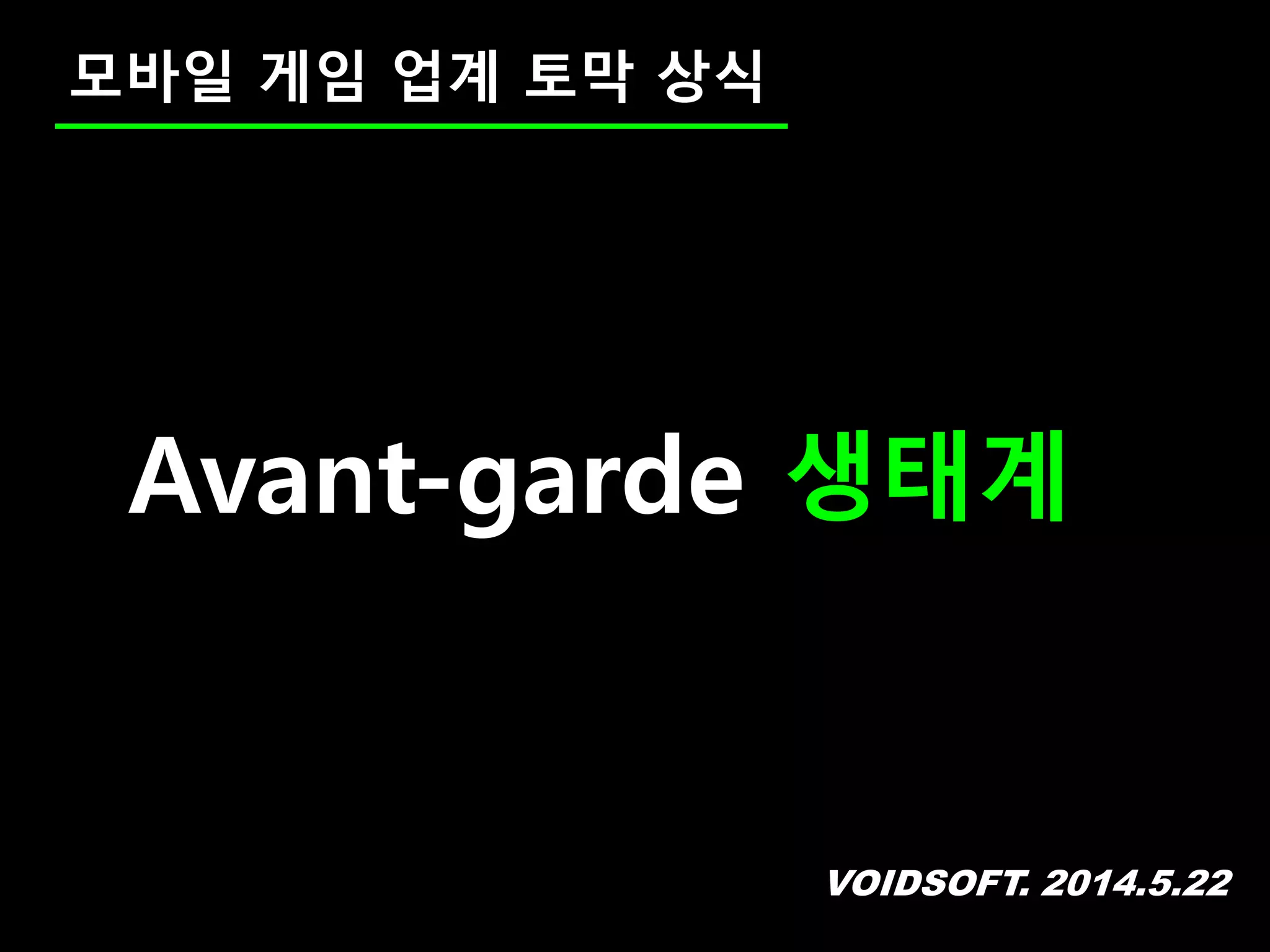 VOIDSOFT. 2014.5.22
모바일 게임 업계 토막 상식
Avant-garde 생태계
 