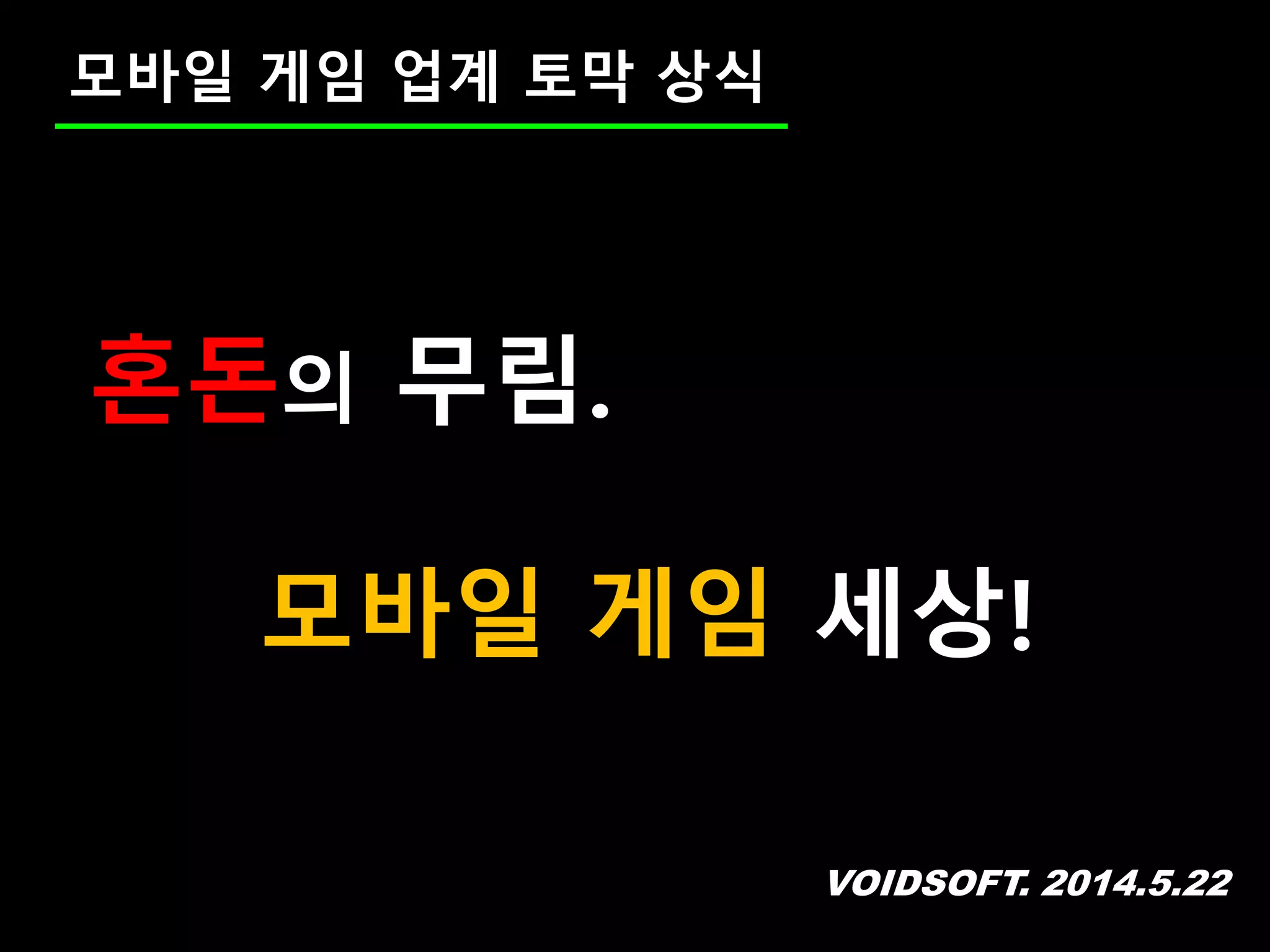 VOIDSOFT. 2014.5.22
모바일 게임 업계 토막 상식
혼돈의 무림.
모바일 게임 세상!
 