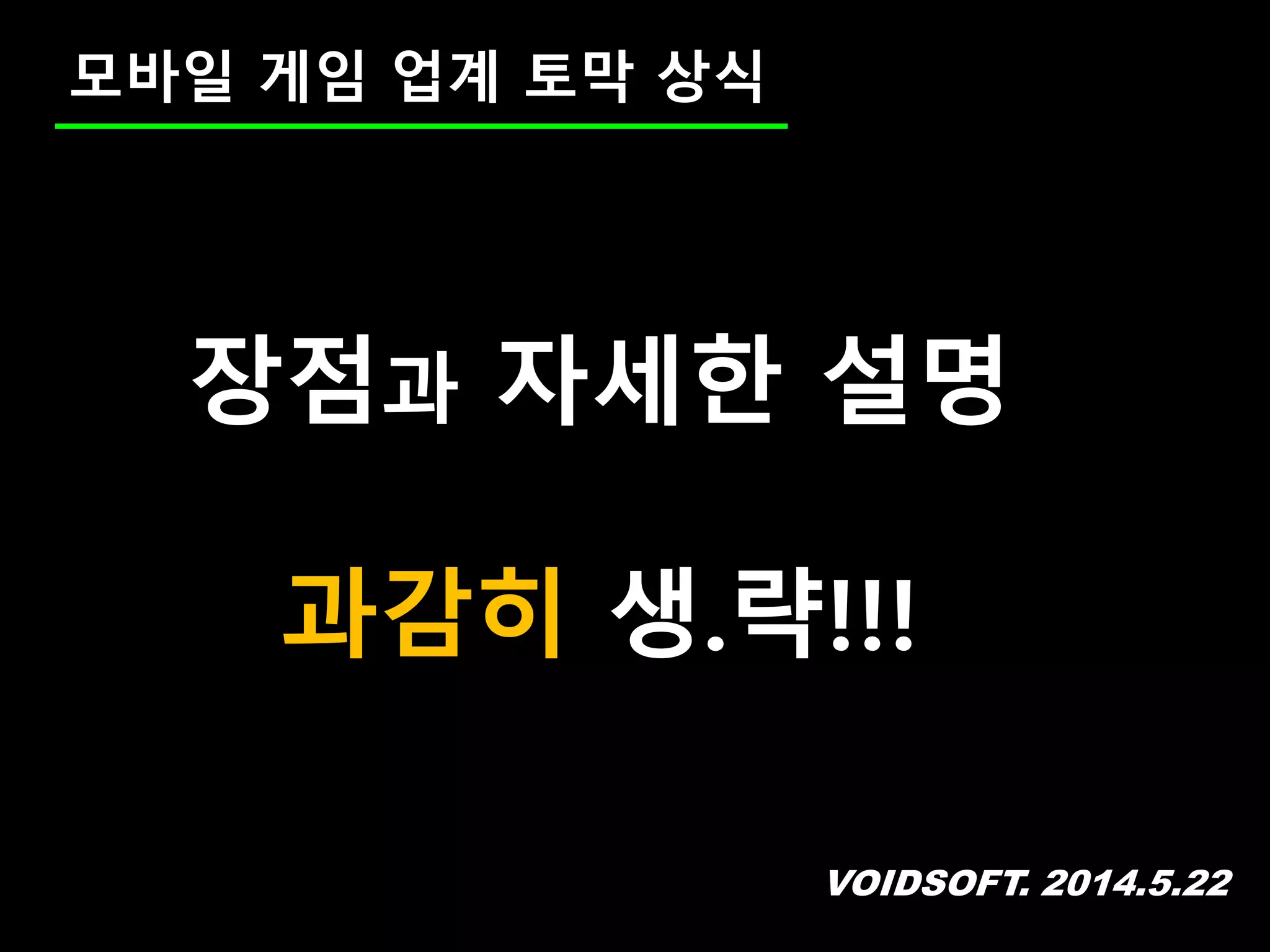 VOIDSOFT. 2014.5.22
모바일 게임 업계 토막 상식
장점과 자세한 설명
과감히 생.략!!!
 