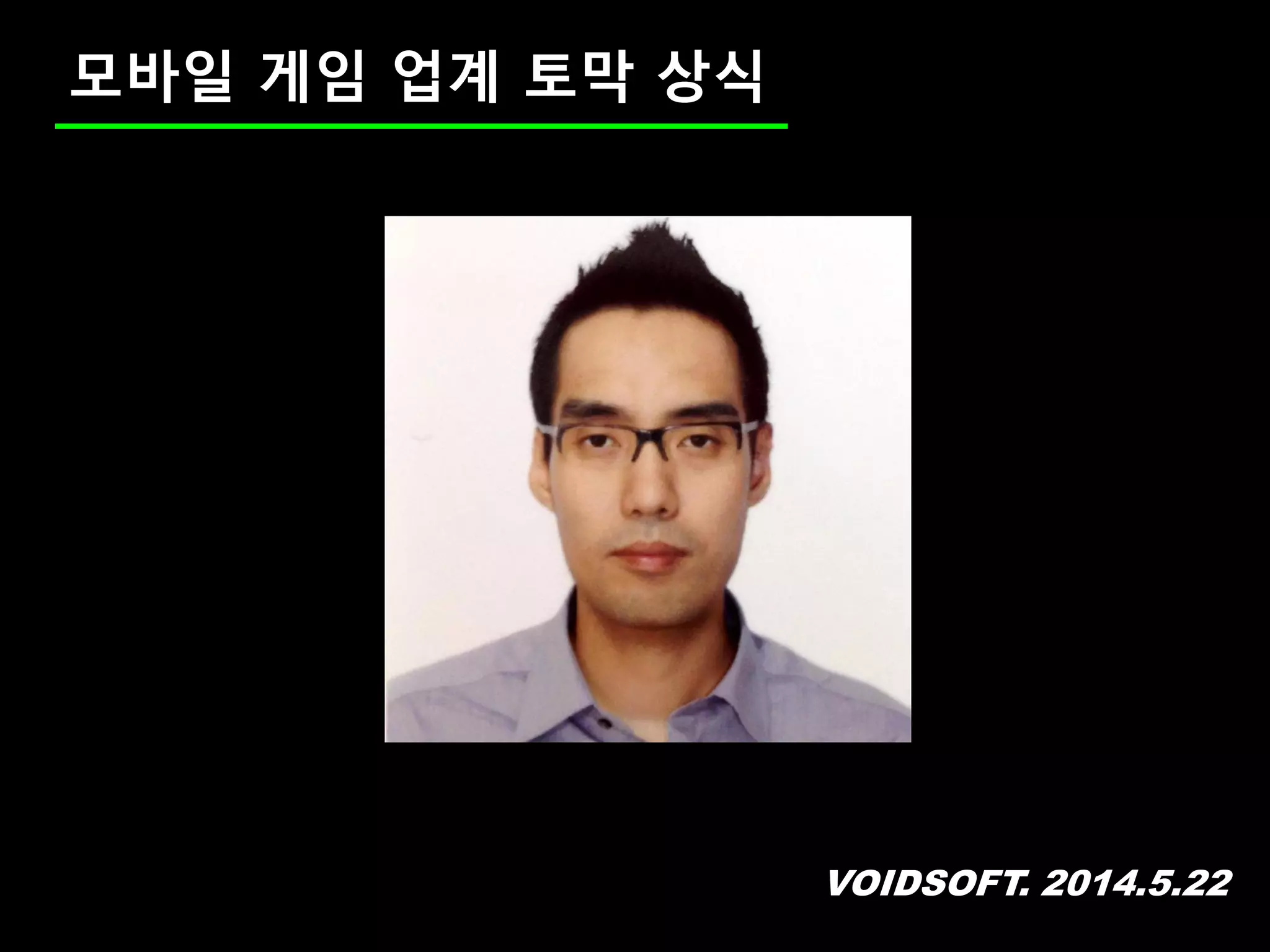 VOIDSOFT. 2014.5.22
모바일 게임 업계 토막 상식
 