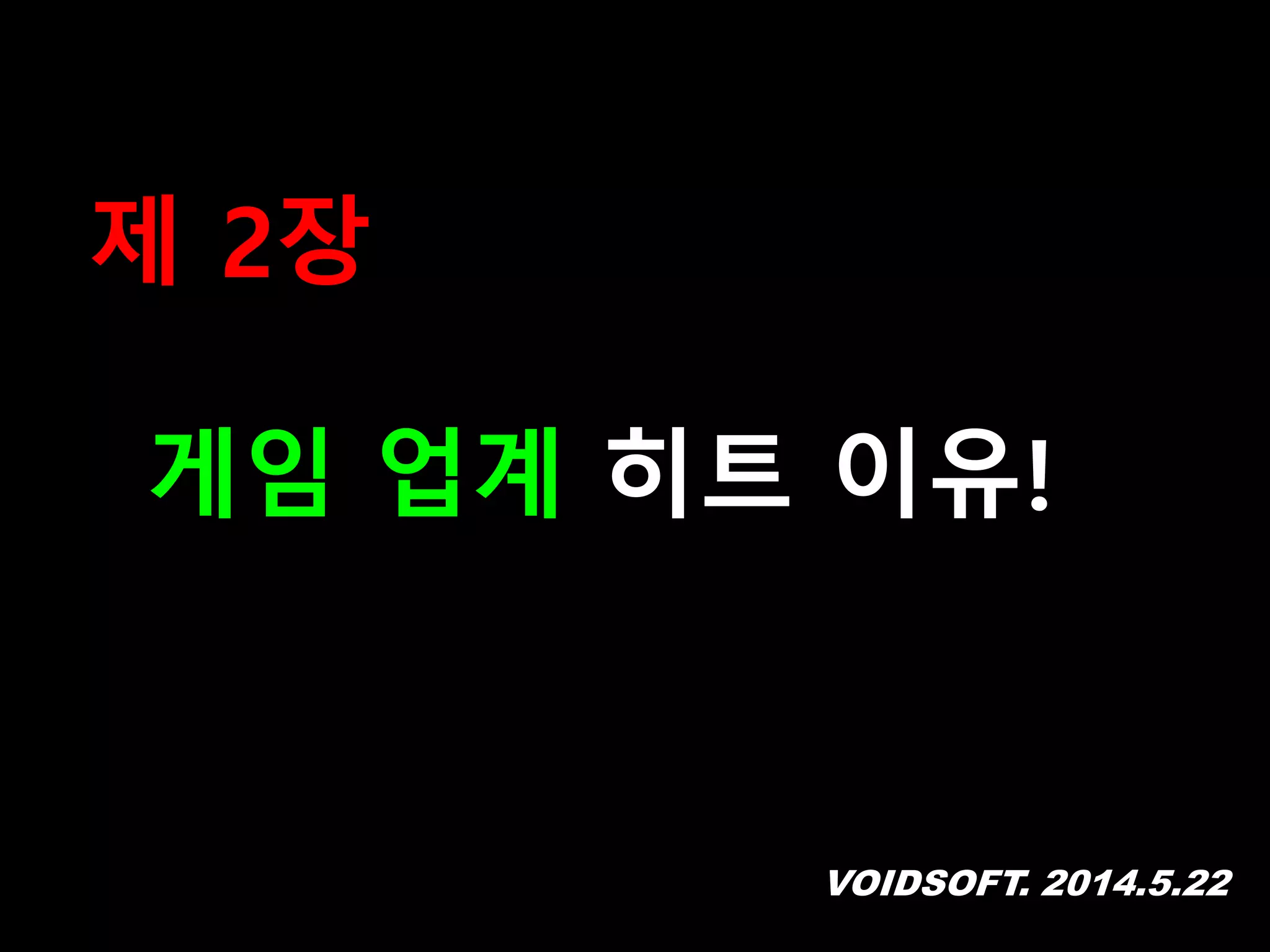 VOIDSOFT. 2014.5.22
제 2장
게임 업계 히트 이유!
 