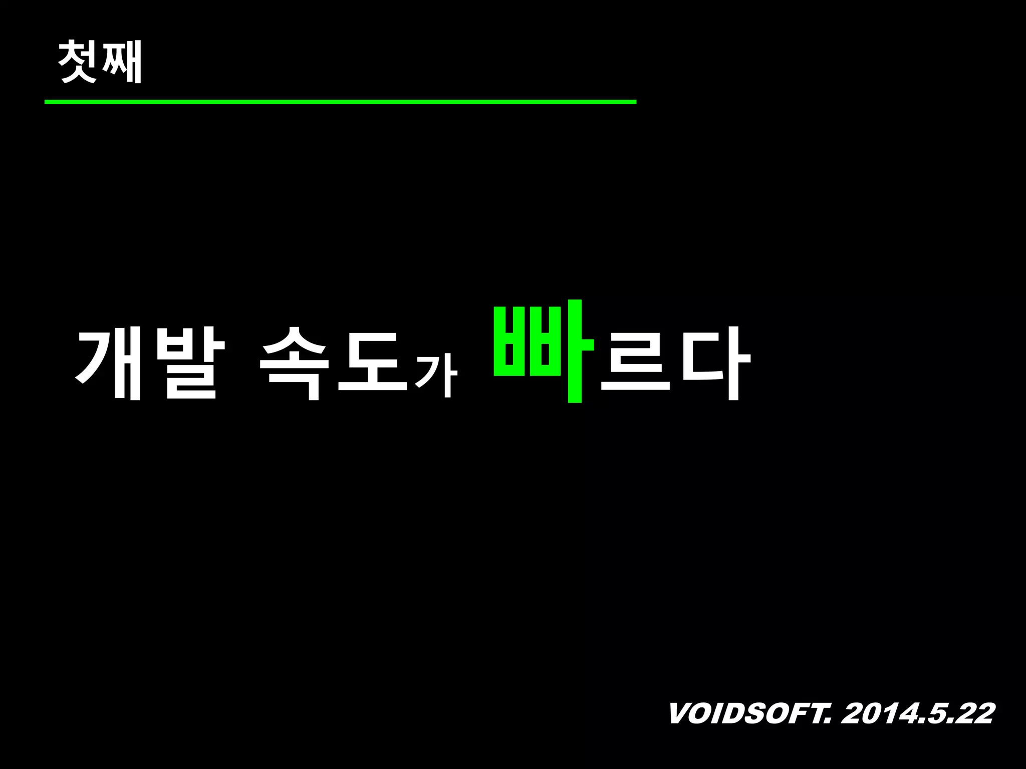 VOIDSOFT. 2014.5.22
첫째
개발 속도가 빠르다
 