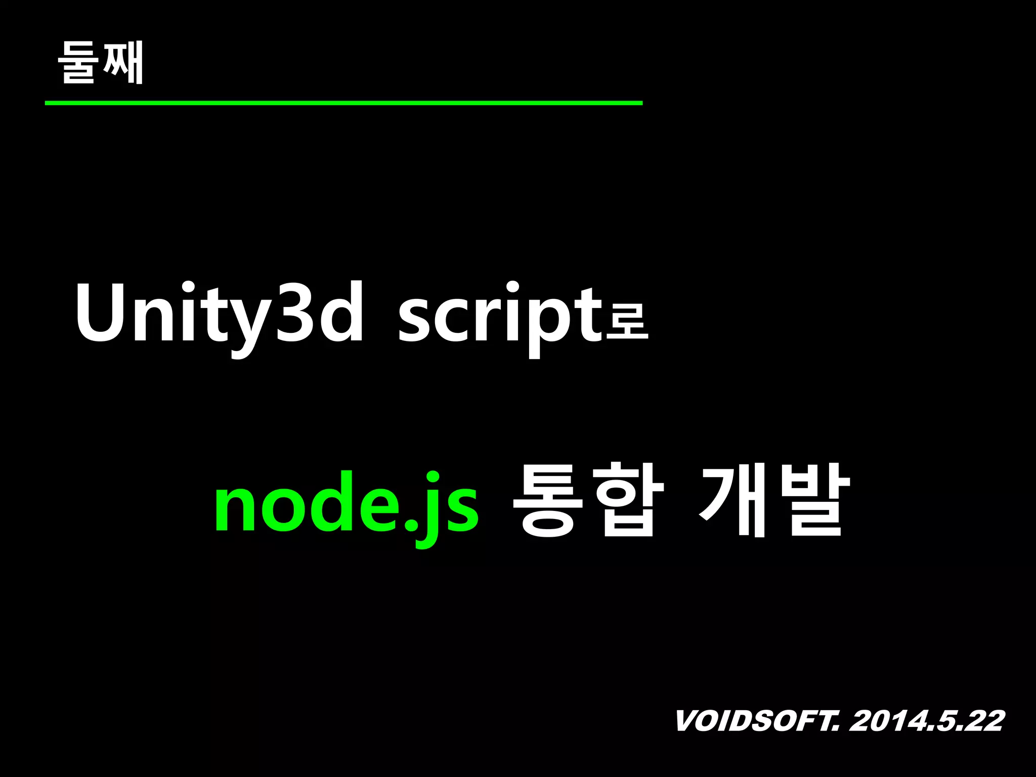 VOIDSOFT. 2014.5.22
둘째
Unity3d script로
node.js 통합 개발
 