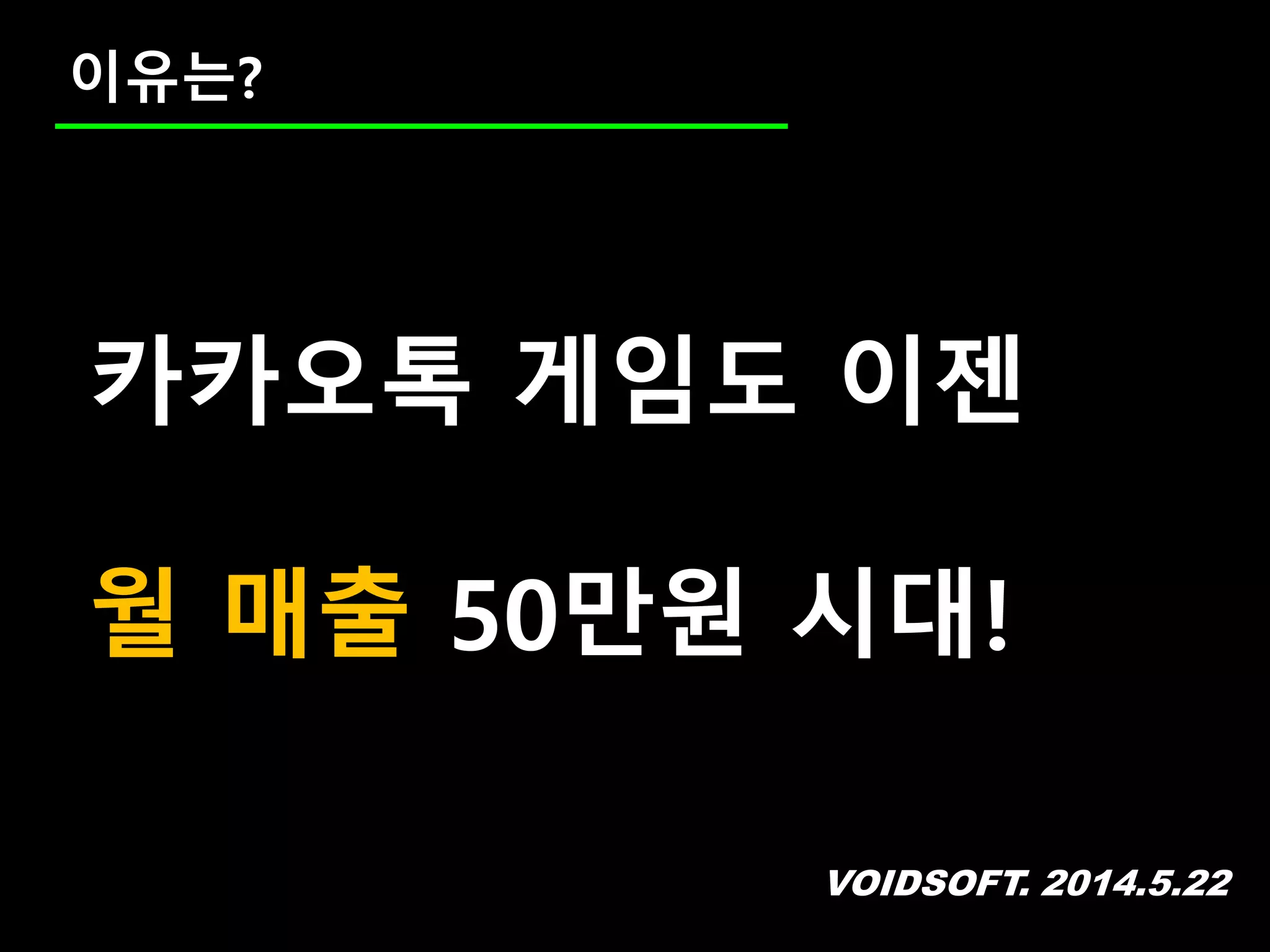 VOIDSOFT. 2014.5.22
이유는?
카카오톡 게임도 이젠
월 매출 50만원 시대!
 