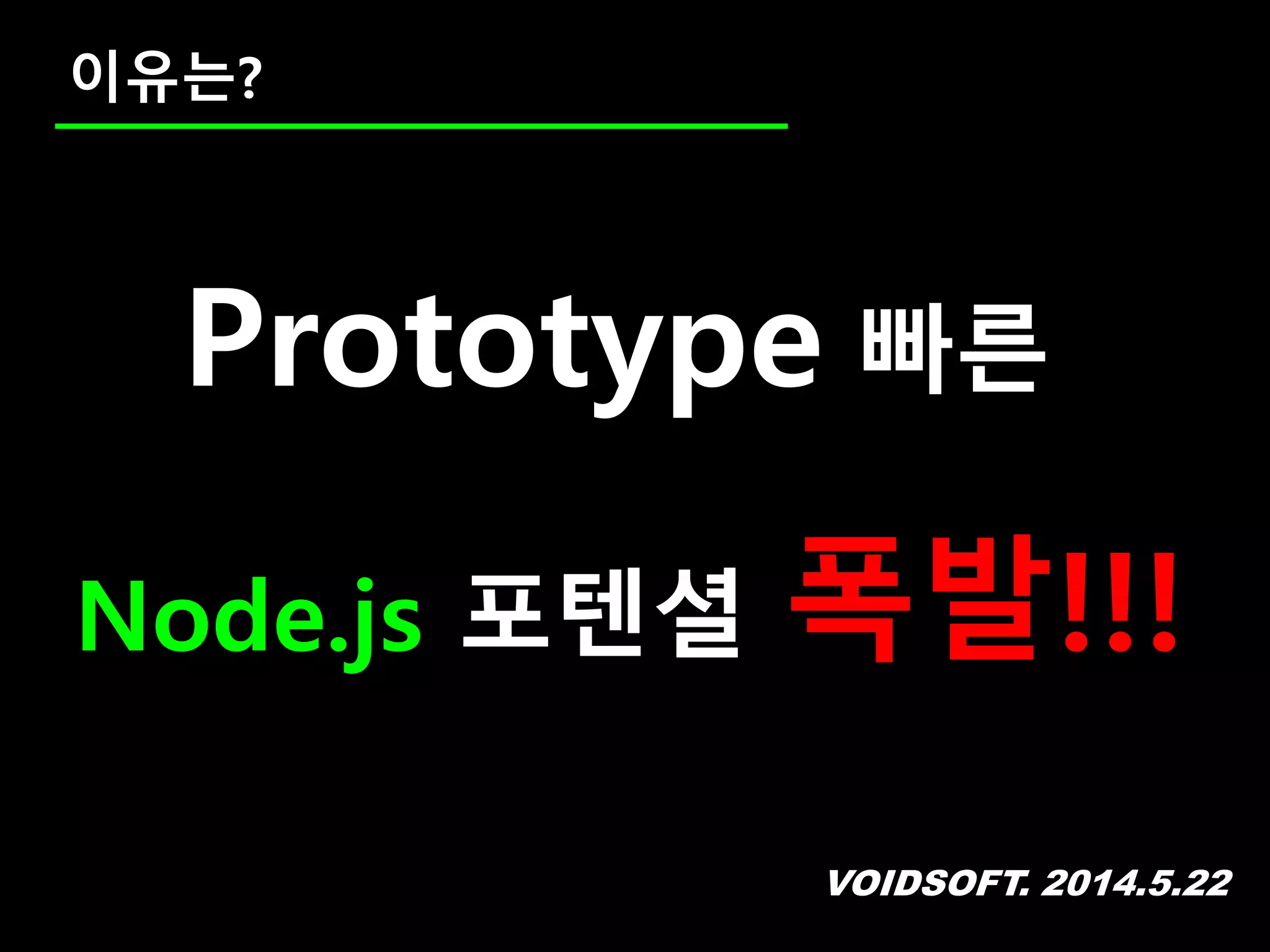 VOIDSOFT. 2014.5.22
이유는?
Prototype 빠른
Node.js 포텐셜 폭발!!!
 
