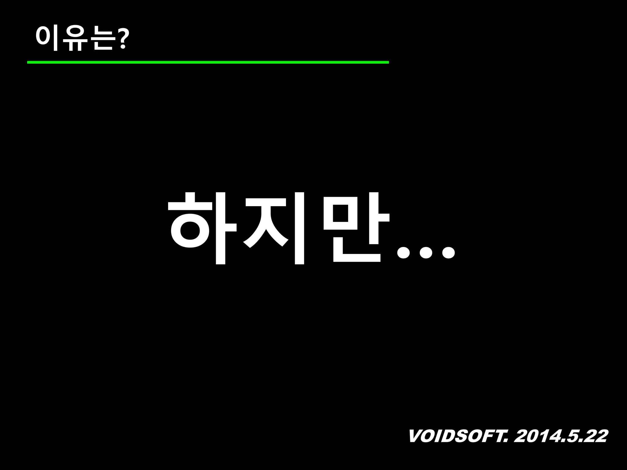 VOIDSOFT. 2014.5.22
이유는?
하지만…
 