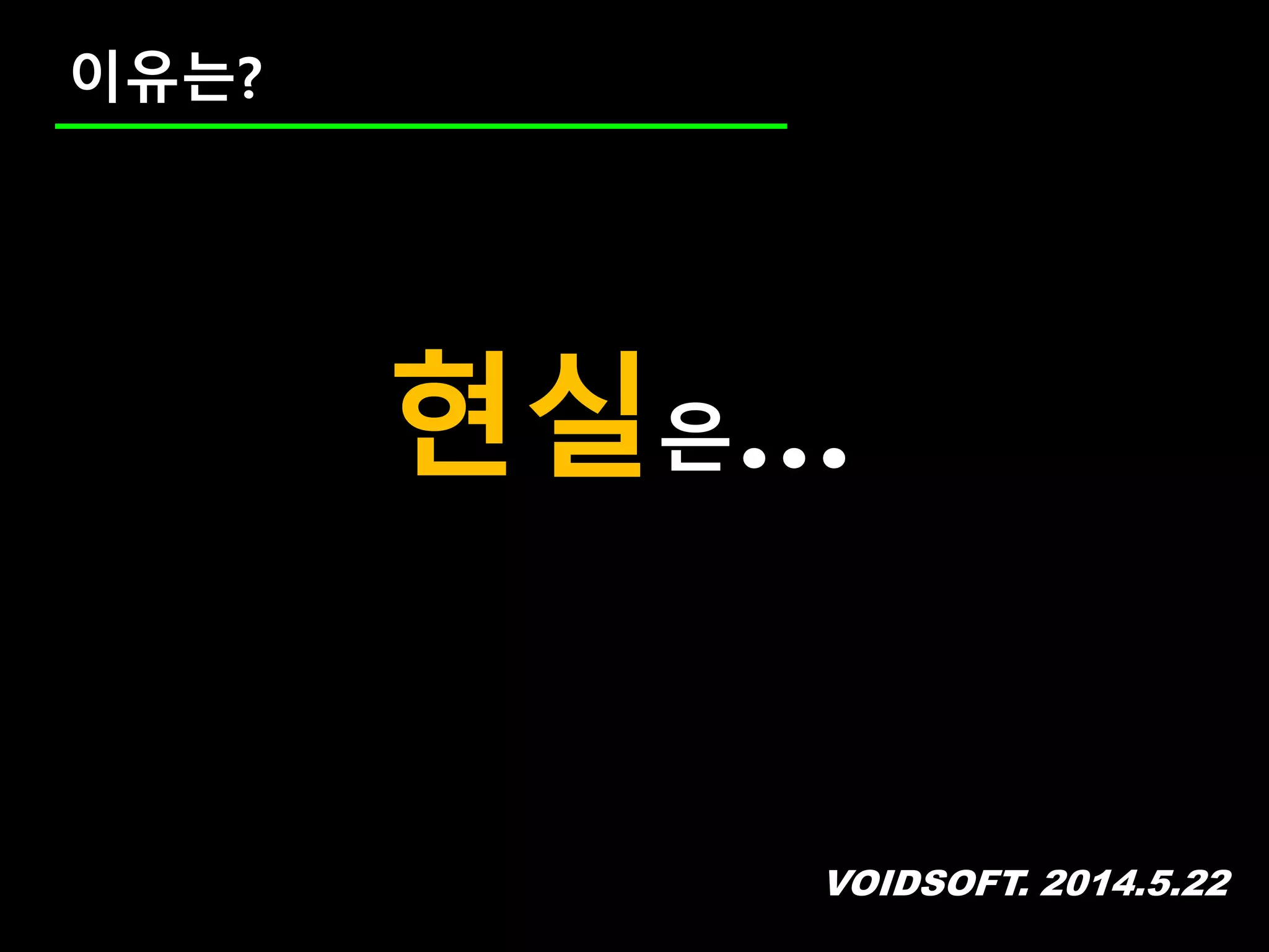 VOIDSOFT. 2014.5.22
이유는?
현실은…
 