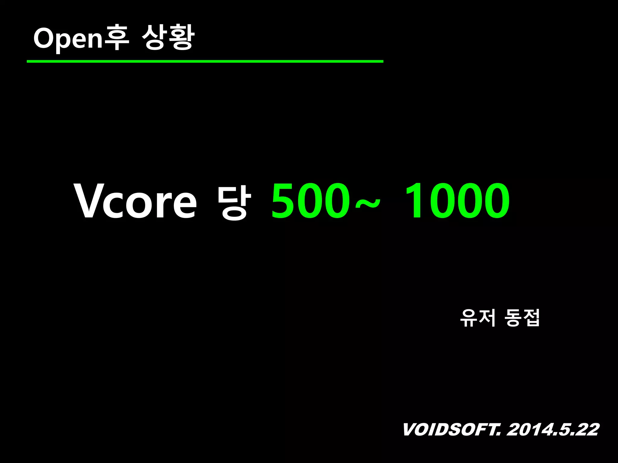 VOIDSOFT. 2014.5.22
Open후 상황
Vcore 당 500~ 1000
유저 동접
 