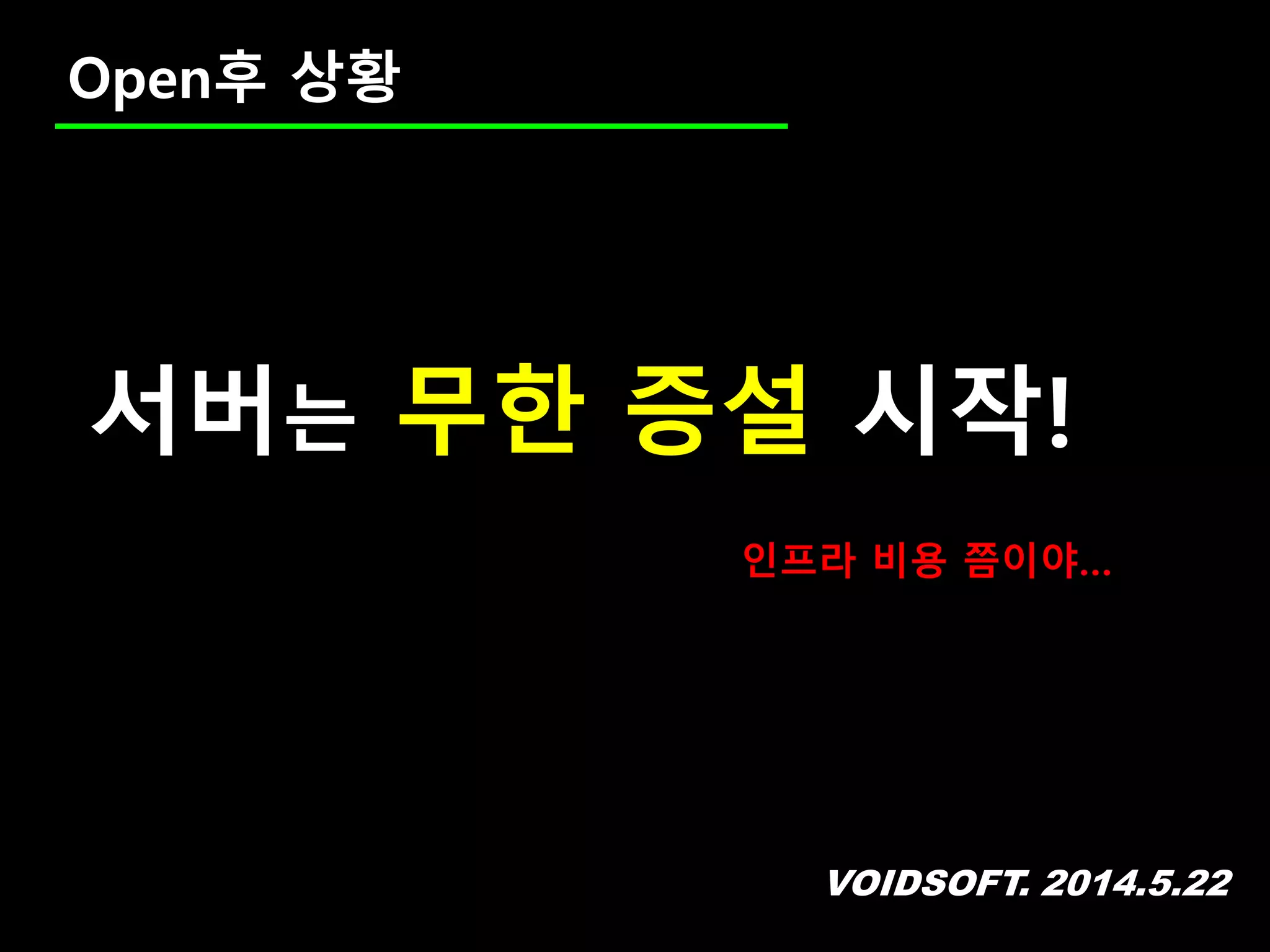 VOIDSOFT. 2014.5.22
Open후 상황
서버는 무한 증설 시작!
인프라 비용 쯤이야…
 