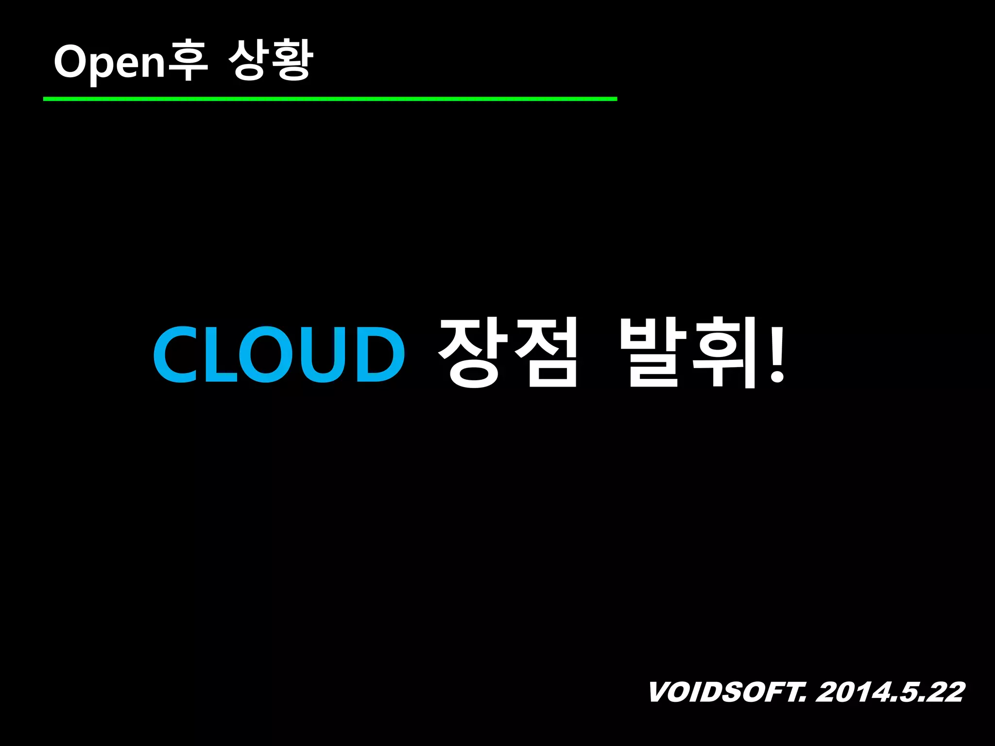 VOIDSOFT. 2014.5.22
Open후 상황
CLOUD 장점 발휘!
 