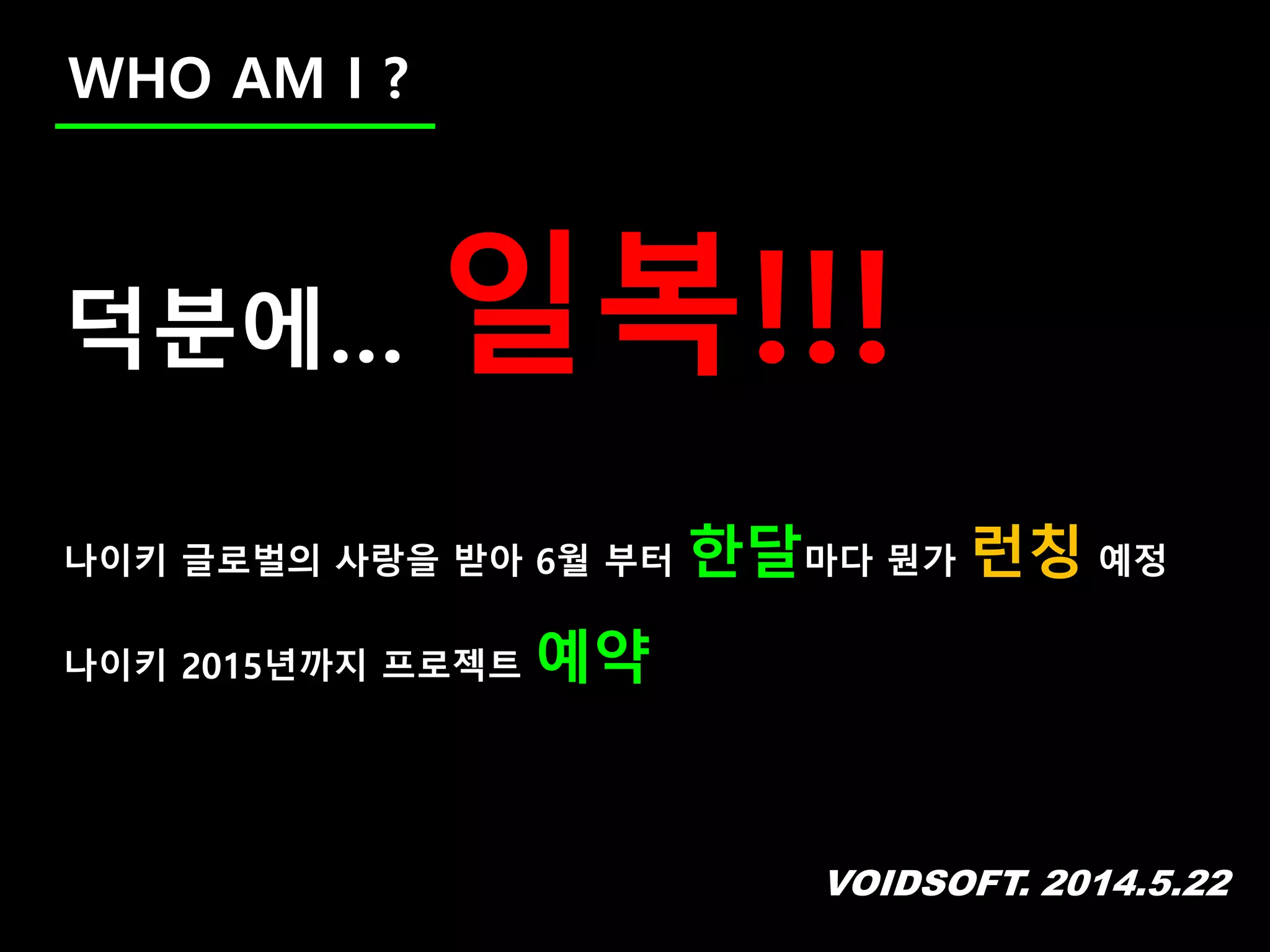 VOIDSOFT. 2014.5.22
WHO AM I ?
덕분에… 일복!!!
나이키 글로벌의 사랑을 받아 6월 부터 한달마다 뭔가 런칭 예정
나이키 2015년까지 프로젝트 예약
 