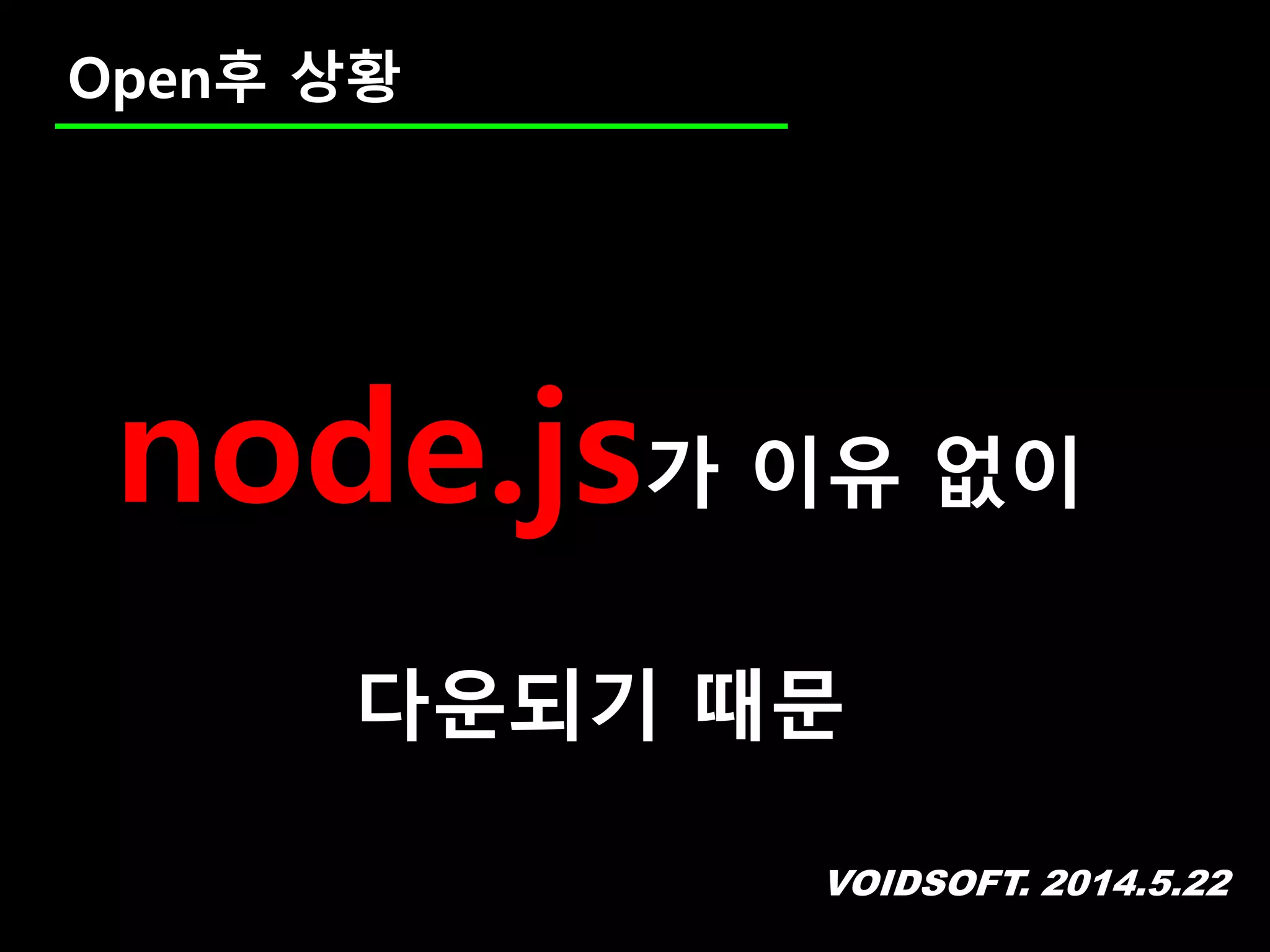 VOIDSOFT. 2014.5.22
Open후 상황
node.js가 이유 없이
다운되기 때문
 