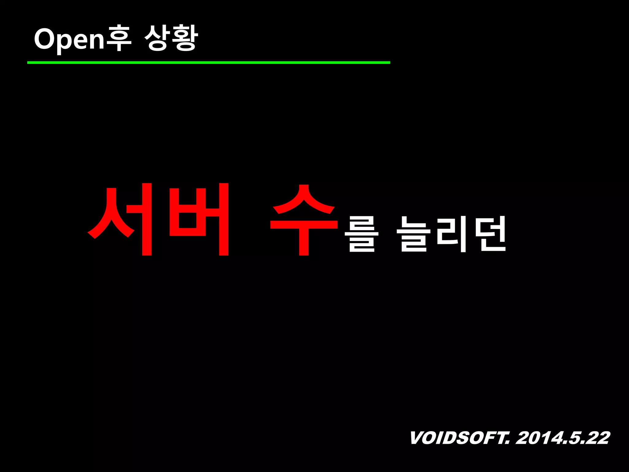 VOIDSOFT. 2014.5.22
Open후 상황
서버 수를 늘리던
 