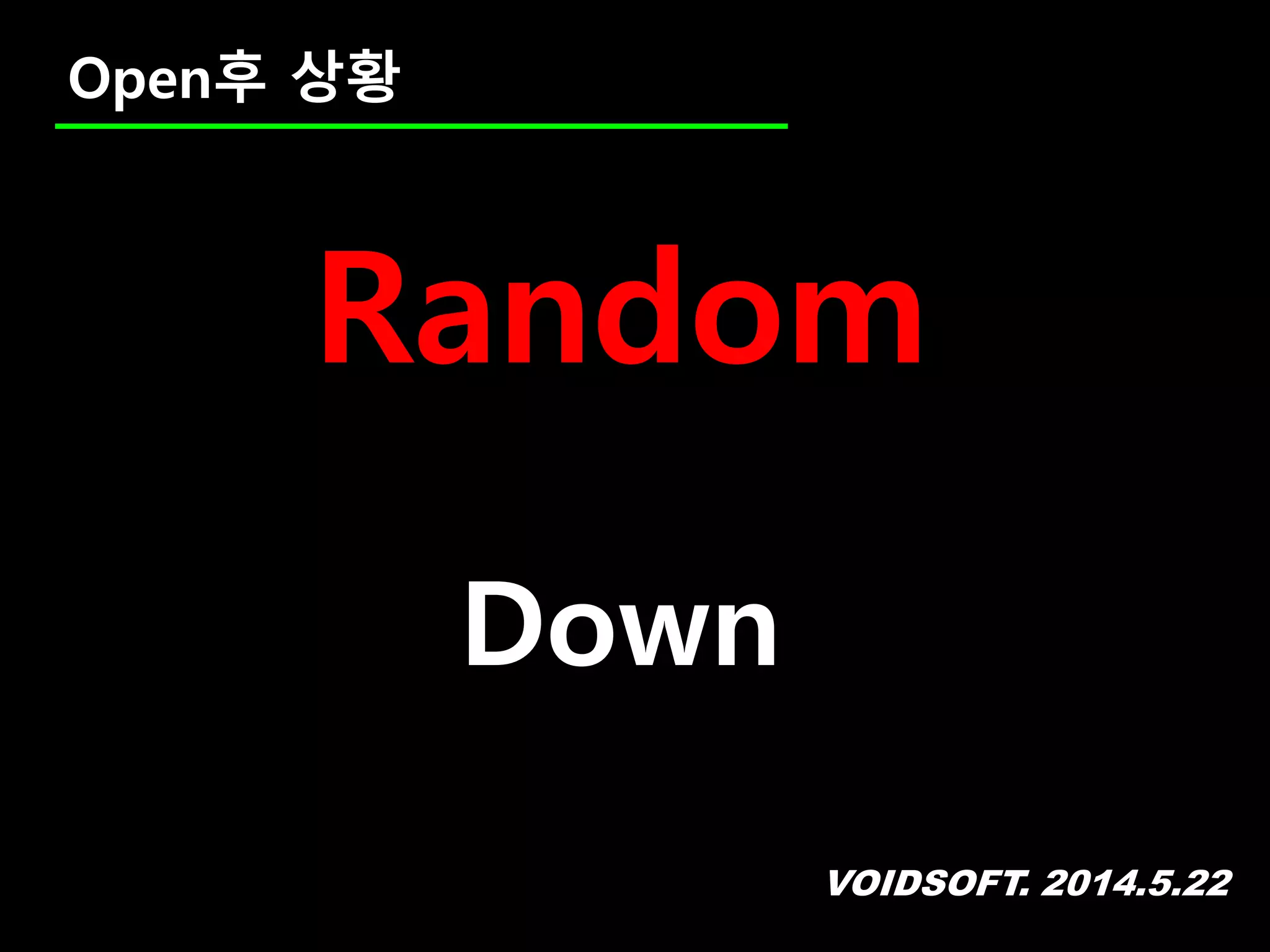 VOIDSOFT. 2014.5.22
Open후 상황
Random
Down
 