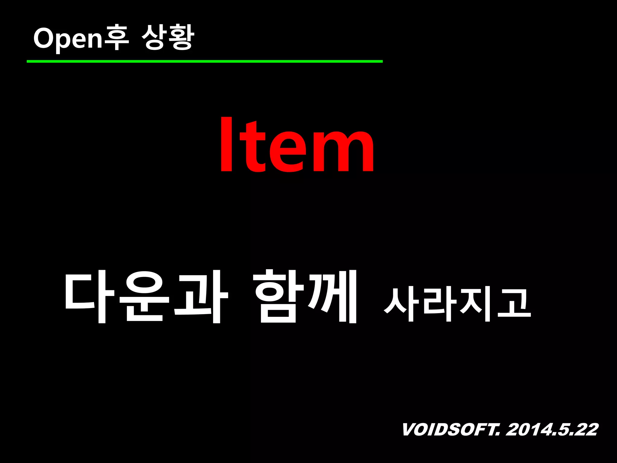 VOIDSOFT. 2014.5.22
Open후 상황
Item
다운과 함께 사라지고
 
