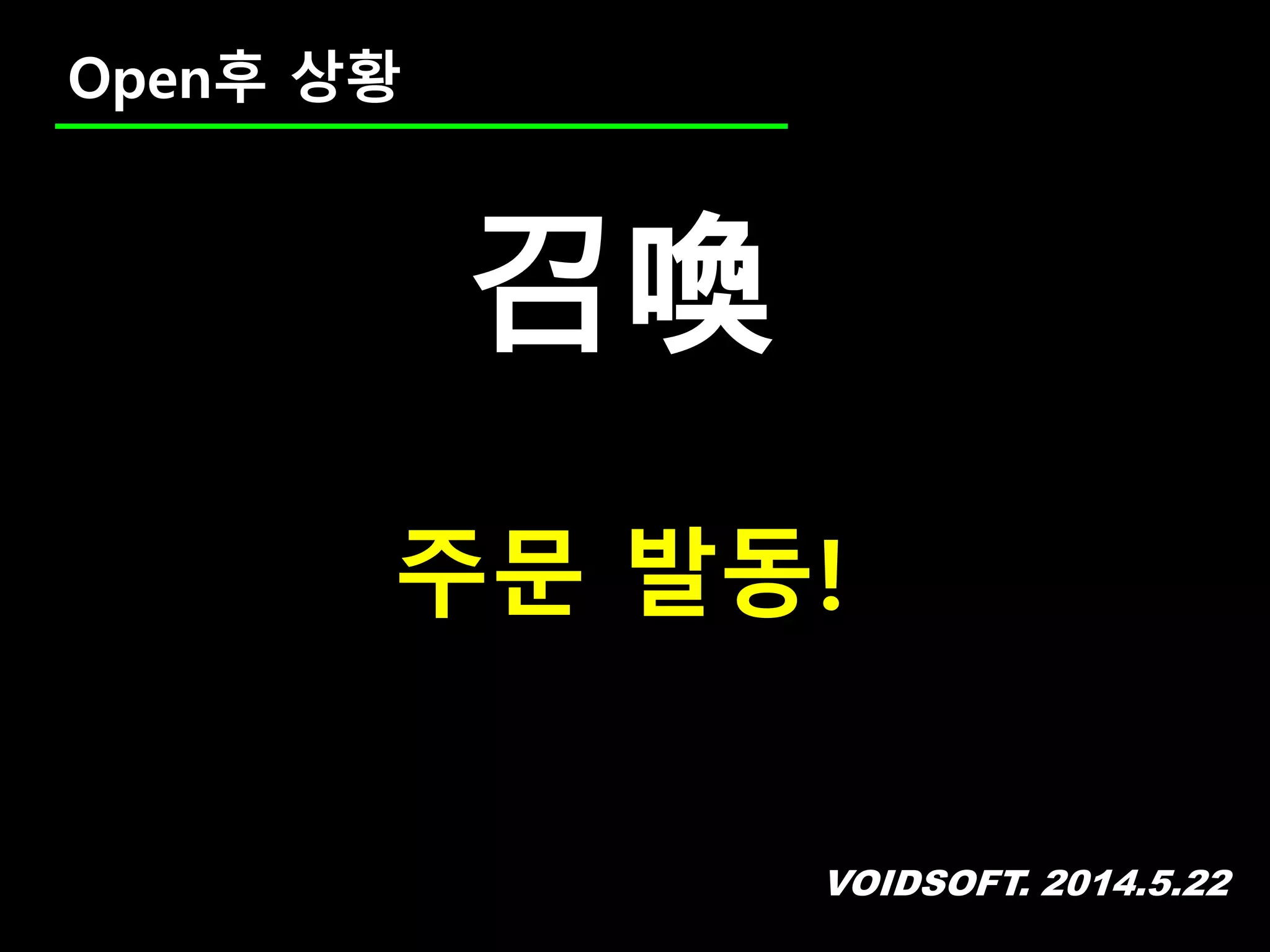 VOIDSOFT. 2014.5.22
Open후 상황
召喚
주문 발동!
 