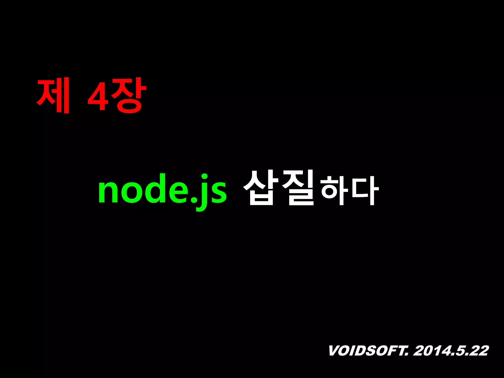 VOIDSOFT. 2014.5.22
제 4장
node.js 삽질하다
 