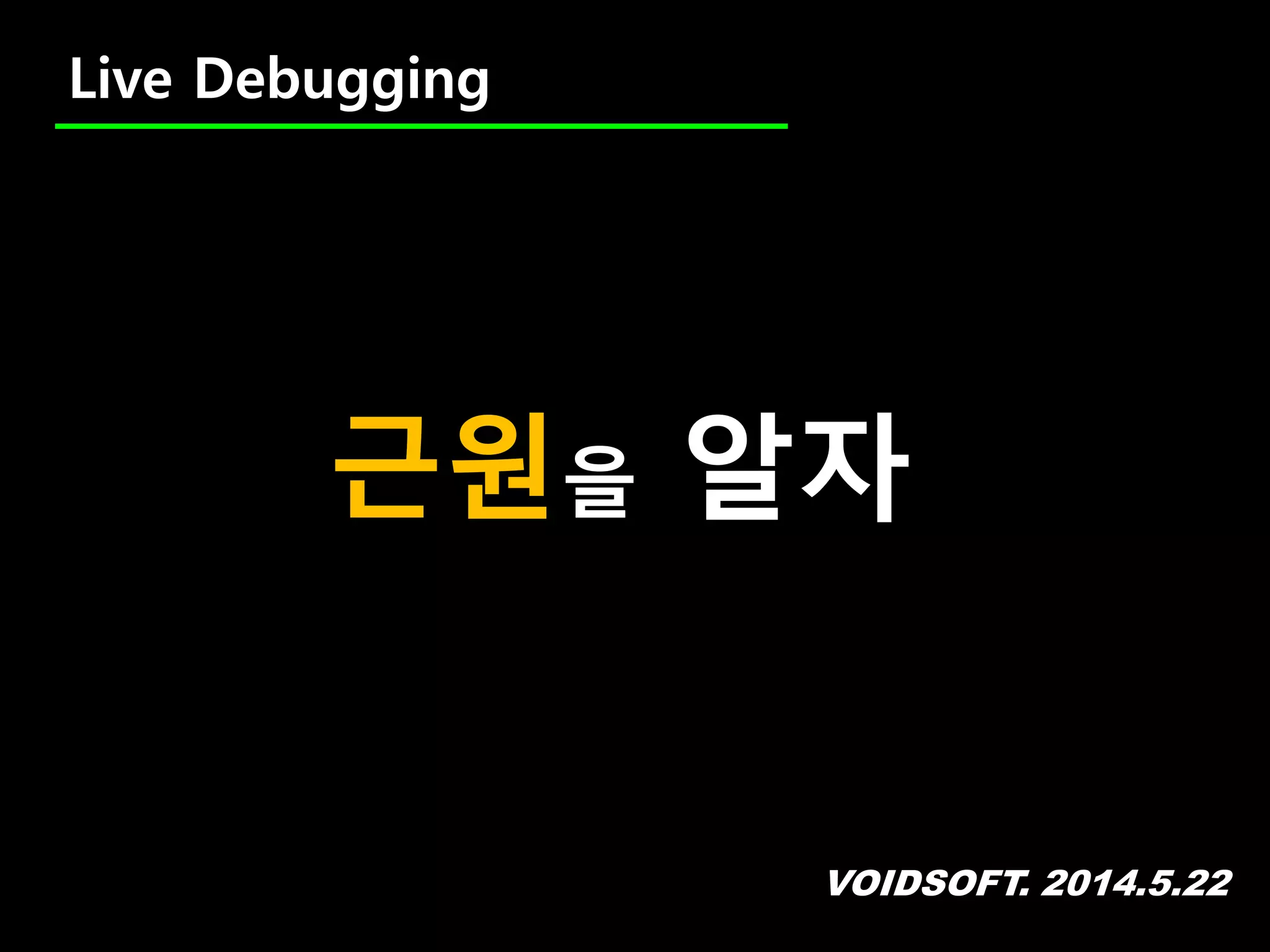 VOIDSOFT. 2014.5.22
Live Debugging
근원을 알자
 