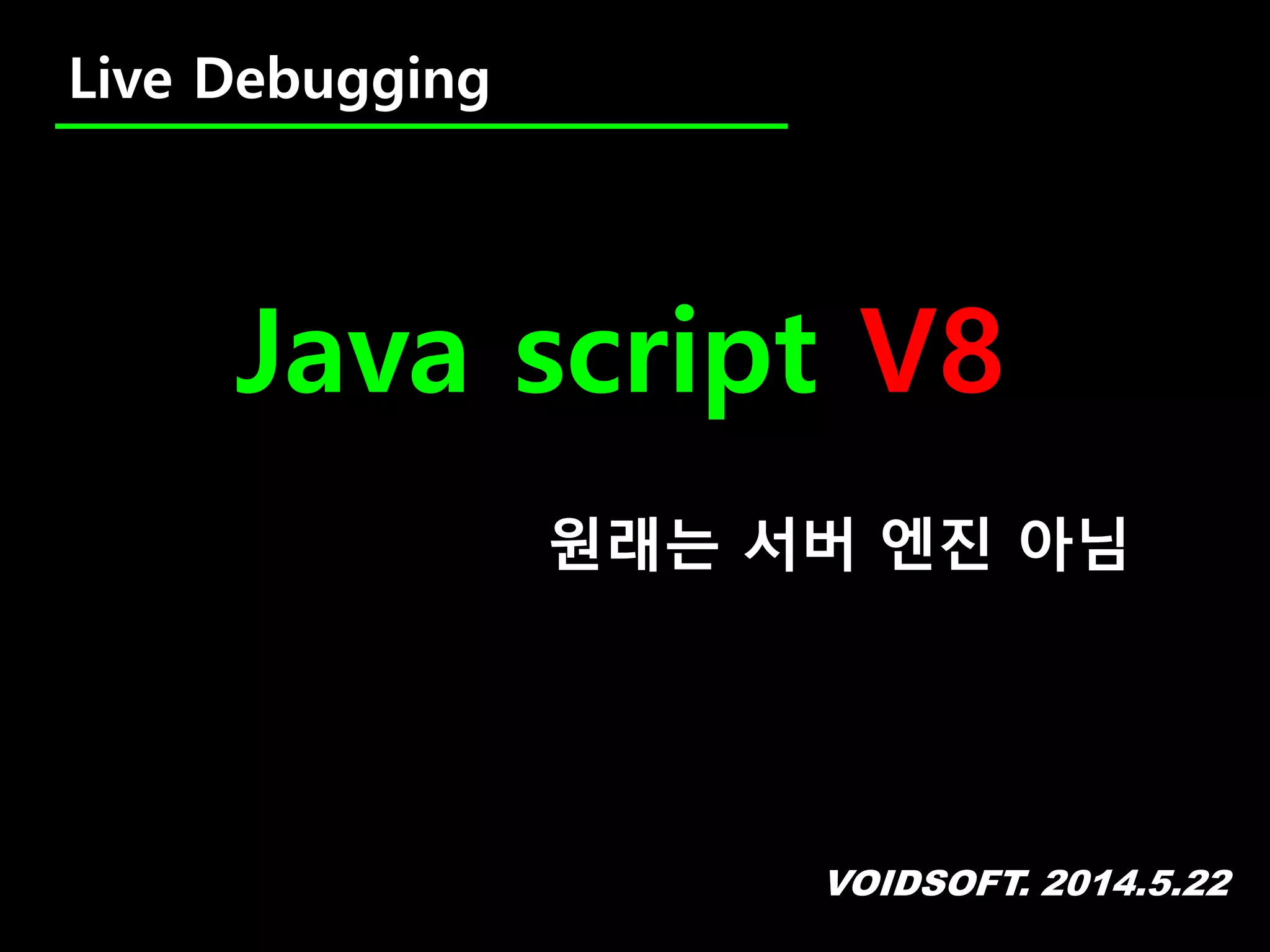 VOIDSOFT. 2014.5.22
Live Debugging
Java script V8
원래는 서버 엔진 아님
 