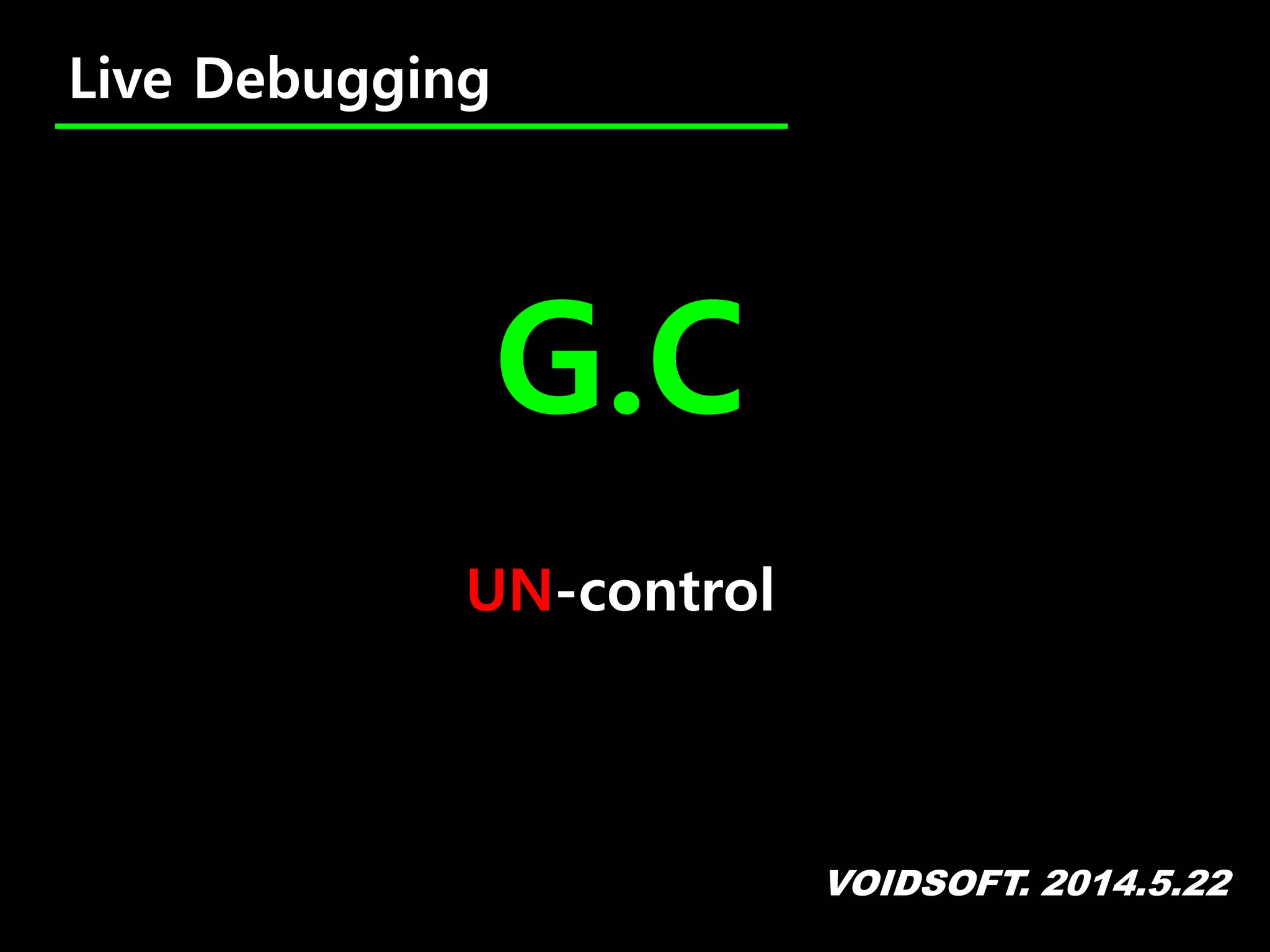 VOIDSOFT. 2014.5.22
Live Debugging
G.C
UN-control
 