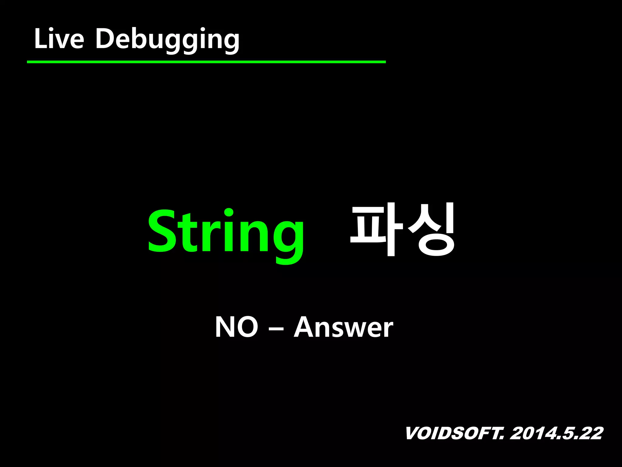 VOIDSOFT. 2014.5.22
Live Debugging
String 파싱
NO – Answer
 