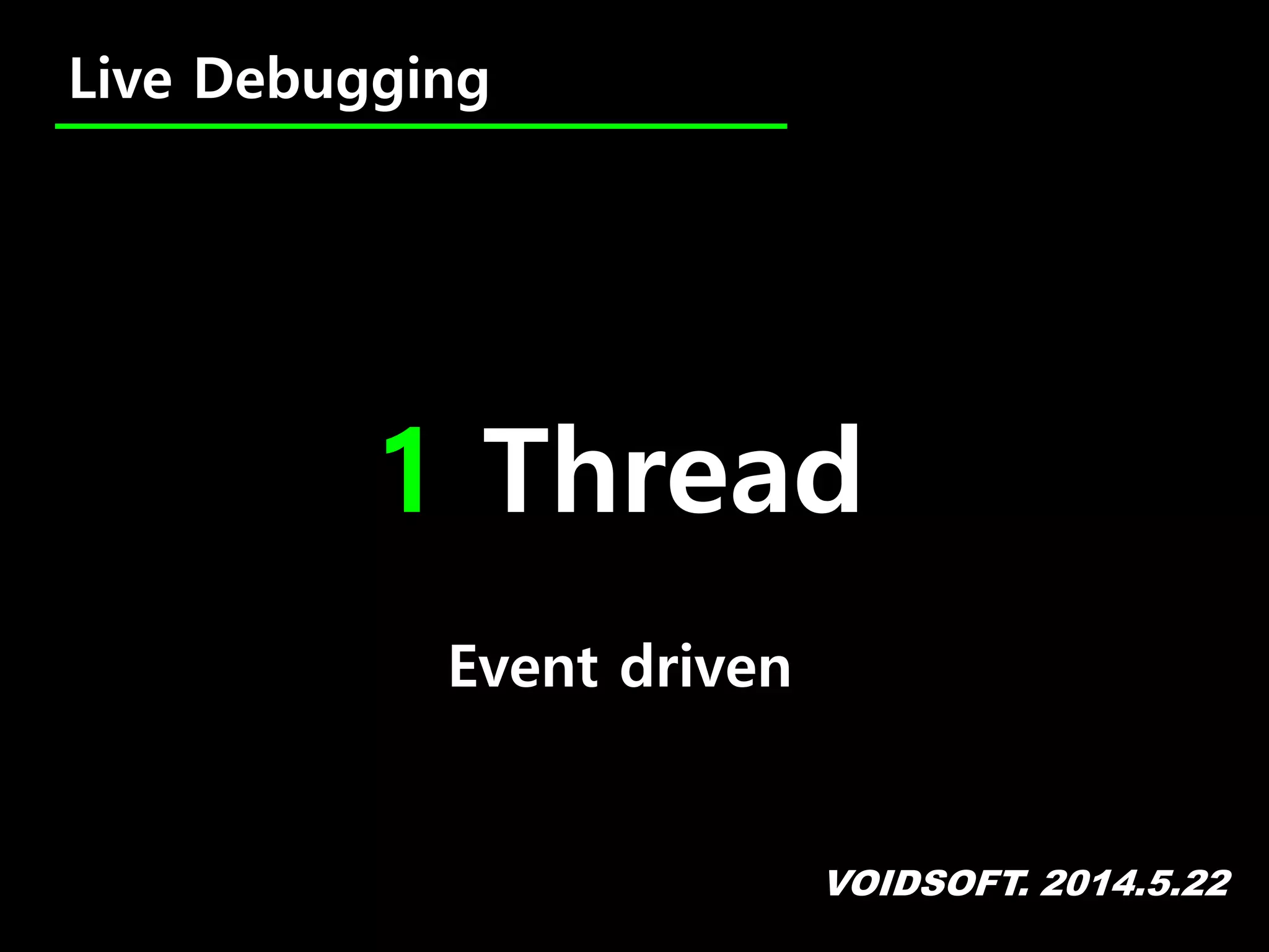 VOIDSOFT. 2014.5.22
Live Debugging
1 Thread
Event driven
 