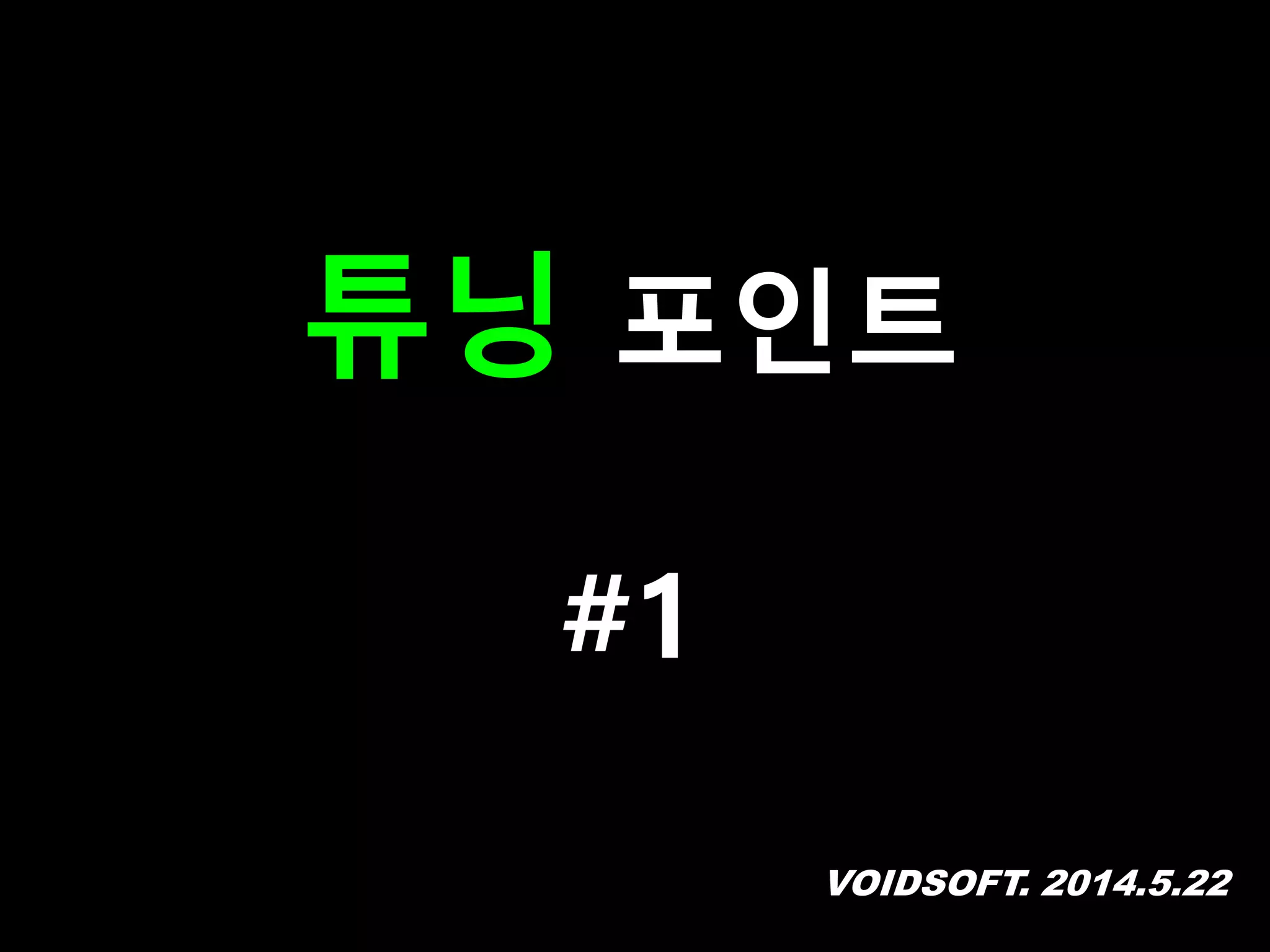 VOIDSOFT. 2014.5.22
튜닝 포인트
#1
 